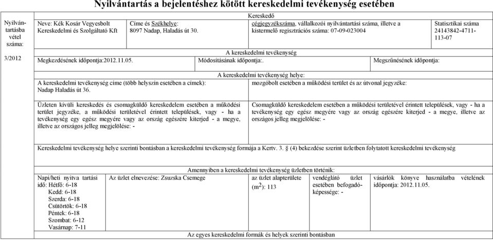 Módosításának időpontja:. Megszűnésének időpontja: Statisztikai száma 24143842-4711- 113-07 A kereskedelmi tevékenység címe (több helyszín esetében a címek): Nadap Haladás út 36.