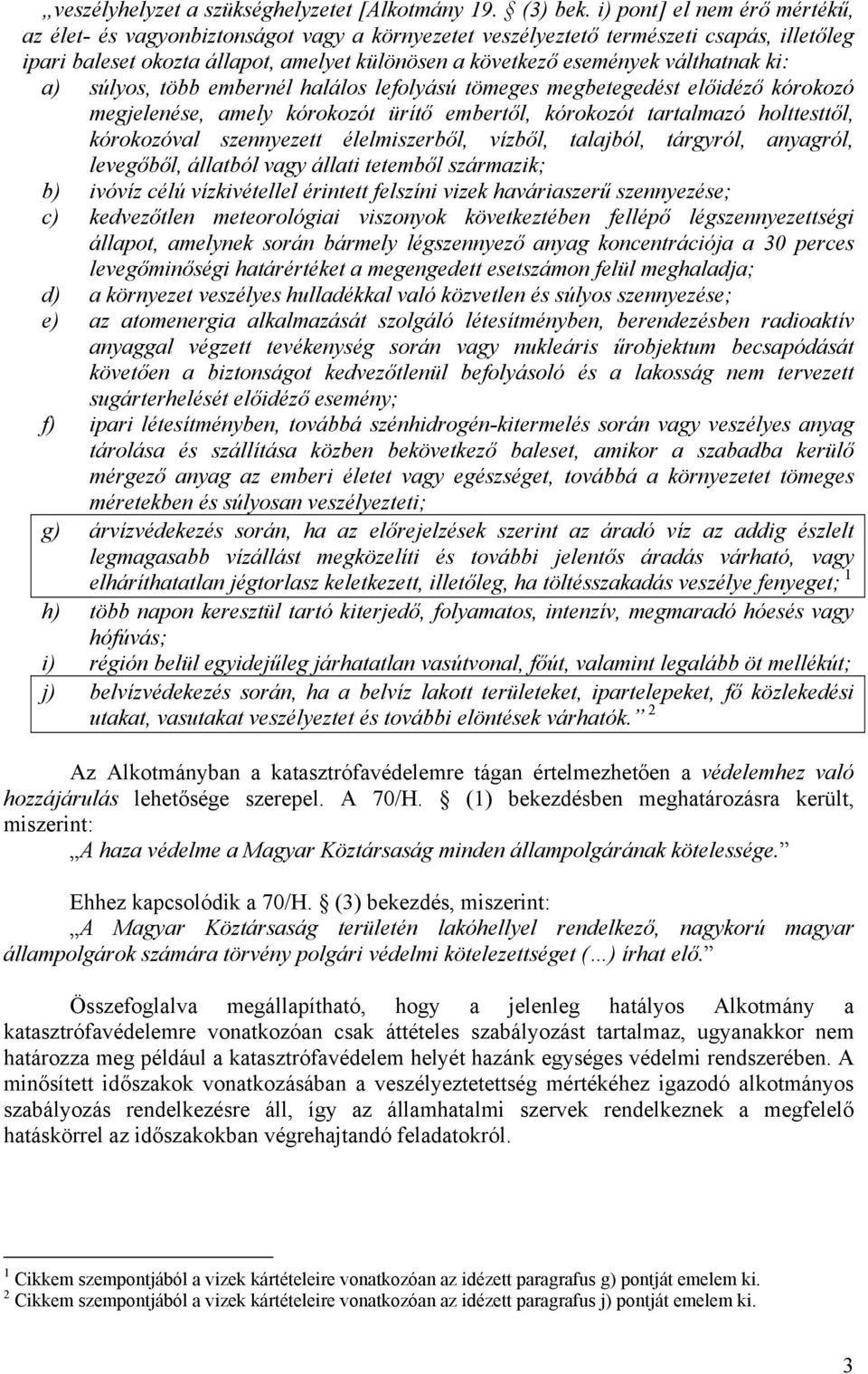 válthatnak ki: a) súlyos, több embernél halálos lefolyású tömeges megbetegedést előidéző kórokozó megjelenése, amely kórokozót ürítő embertől, kórokozót tartalmazó holttesttől, kórokozóval