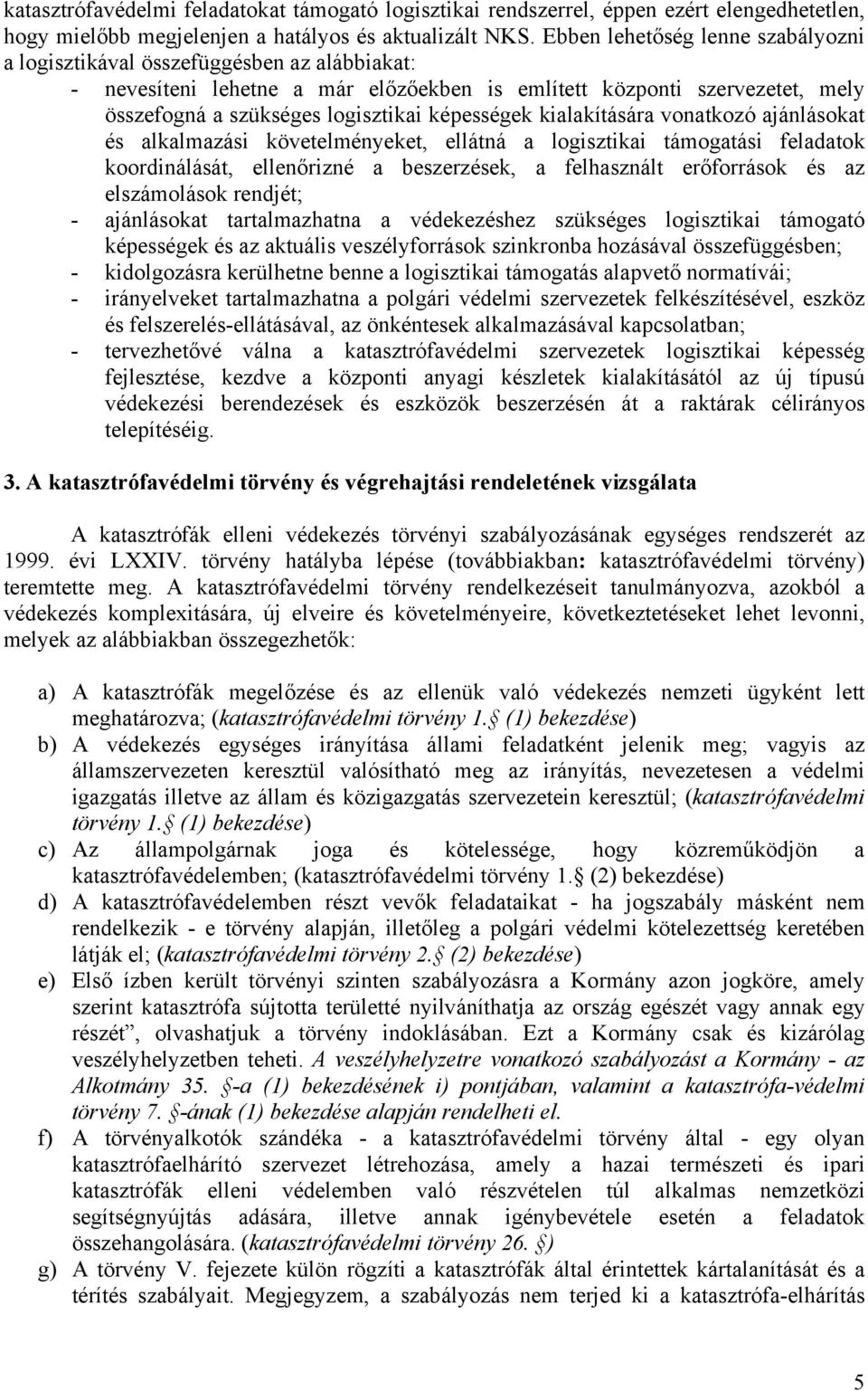 képességek kialakítására vonatkozó ajánlásokat és alkalmazási követelményeket, ellátná a logisztikai támogatási feladatok koordinálását, ellenőrizné a beszerzések, a felhasznált erőforrások és az