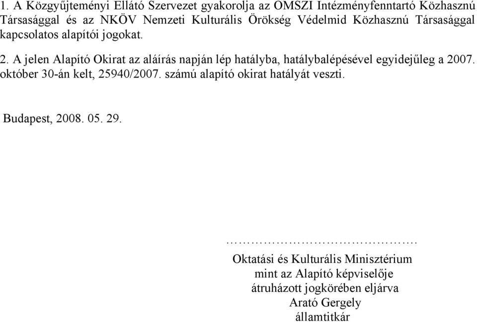 A jelen Alapító Okirat az aláírás napján lép hatályba, hatálybalépésével egyidejűleg a 2007. október 30-án kelt, 25940/2007.