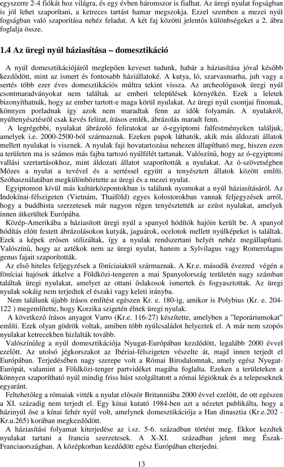 4 Az üregi nyúl háziasítása domesztikáció A nyúl domesztikációjáról meglepően keveset tudunk, habár a háziasítása jóval később kezdődött, mint az ismert és fontosabb háziállatoké.