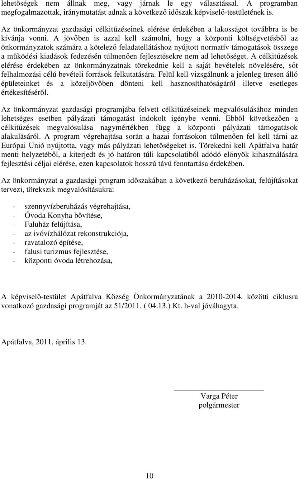 A jövőben is azzal kell számolni, hogy a központi költségvetésből az önkormányzatok számára a kötelező feladatellátáshoz nyújtott normatív támogatások összege a működési kiadások fedezésén túlmenően
