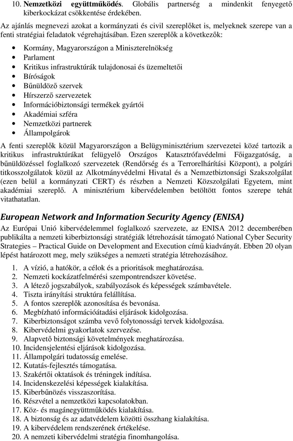 Ezen szereplők a következők: Kormány, Magyarországon a Miniszterelnökség Parlament Kritikus infrastruktúrák tulajdonosai és üzemeltetői Bíróságok Bűnüldöző szervek Hírszerző szervezetek