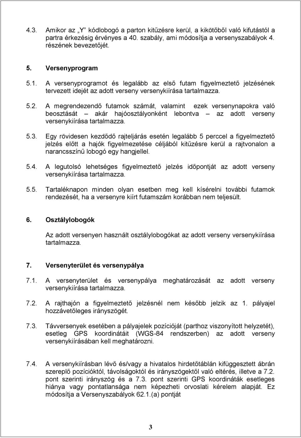 A megrendezendő futamok számát, valamint ezek versenynapokra való beosztását akár hajóosztályonként lebontva az adott verseny versenykiírása tartalmazza. 5.3.