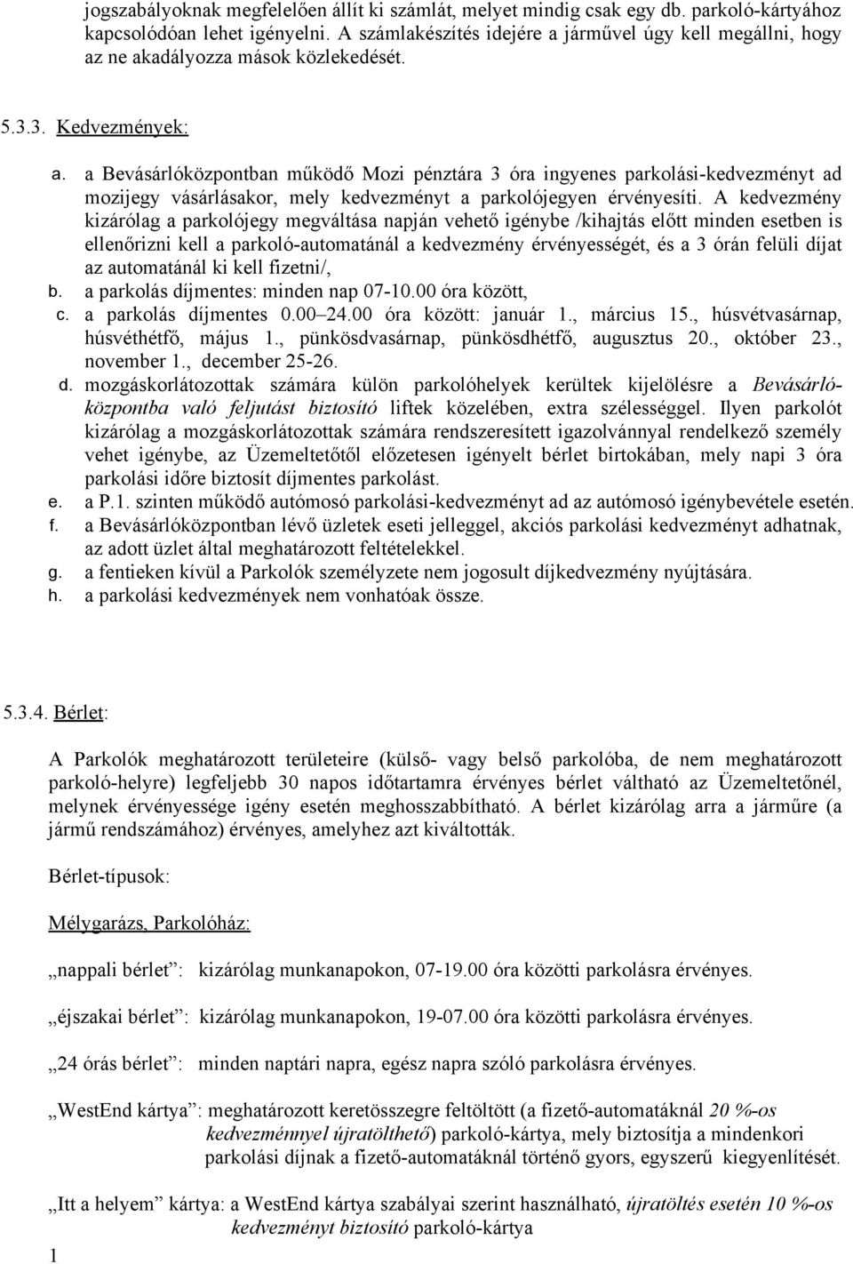 a Bevásárlóközpontban működő Mozi pénztára 3 óra ingyenes parkolási-kedvezményt ad mozijegy vásárlásakor, mely kedvezményt a parkolójegyen érvényesíti.