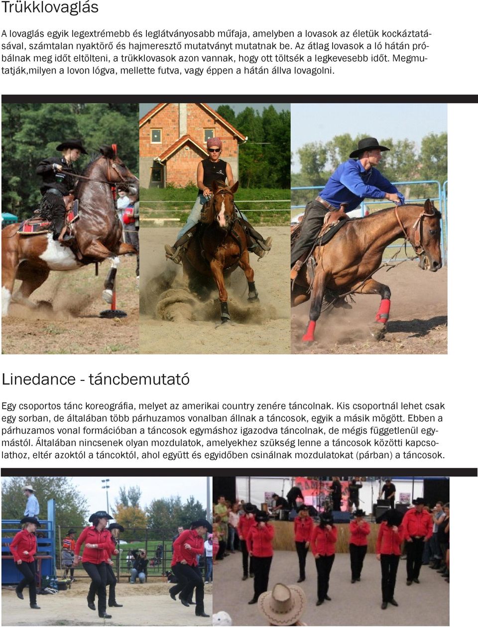 Megmutatják,milyen a lovon lógva, mellette futva, vagy éppen a hátán állva lovagolni. Linedance - táncbemutató Egy csoportos tánc koreográfia, melyet az amerikai country zenére táncolnak.