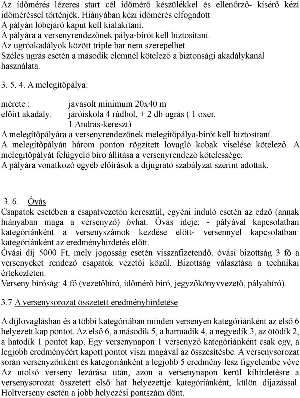 5. 4. A melegítőpálya: mérete : előírt akadály: javasolt minimum 20x40 m járóiskola 4 rúdból, + 2 db ugrás ( 1 oxer, 1 András-kereszt) A melegítőpályára a versenyrendezőnek melegítőpálya-bírót kell