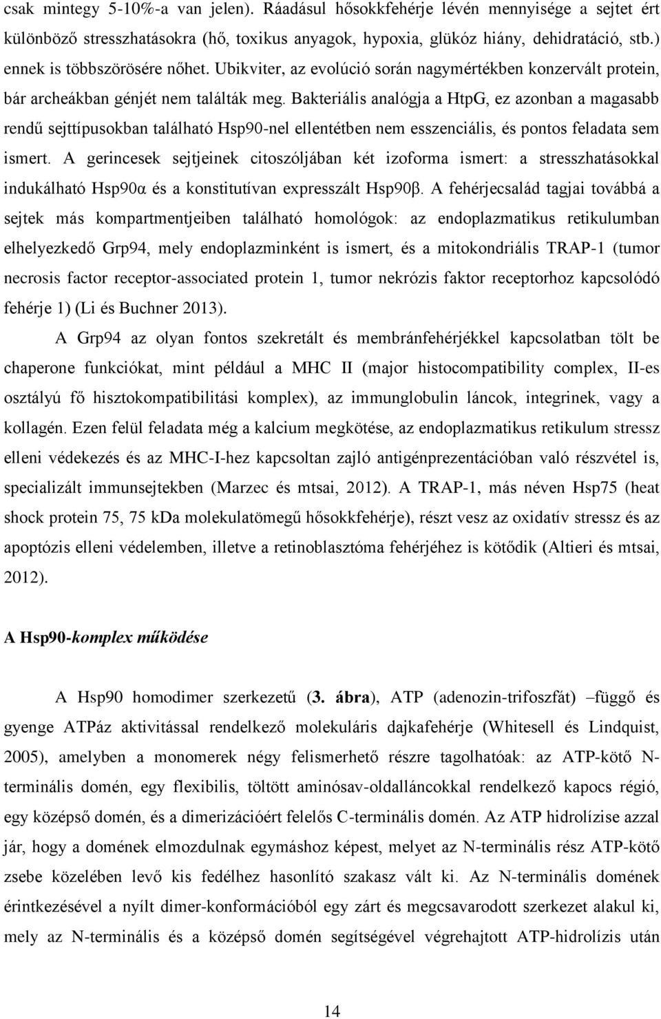 Bakteriális analógja a HtpG, ez azonban a magasabb rendű sejttípusokban található Hsp90-nel ellentétben nem esszenciális, és pontos feladata sem ismert.