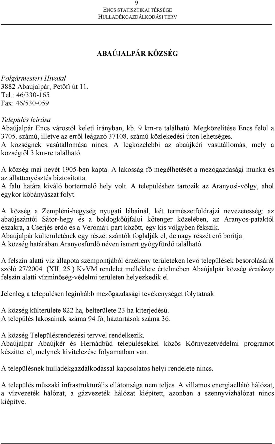 A legközelebbi az abaújkéri vasútállomás, mely a községtől 3 km-re található. A község mai nevét 1905-ben kapta. A lakosság fő megélhetését a mezőgazdasági munka és az állattenyésztés biztosította.