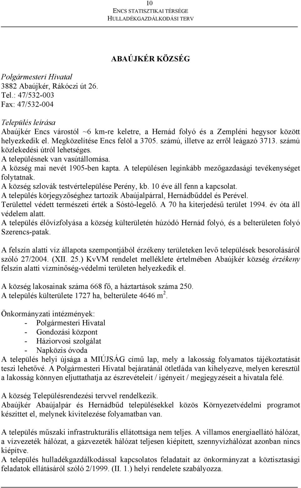 számú, illetve az erről leágazó 3713. számú közlekedési útról lehetséges. A településnek van vasútállomása. A község mai nevét 1905-ben kapta.
