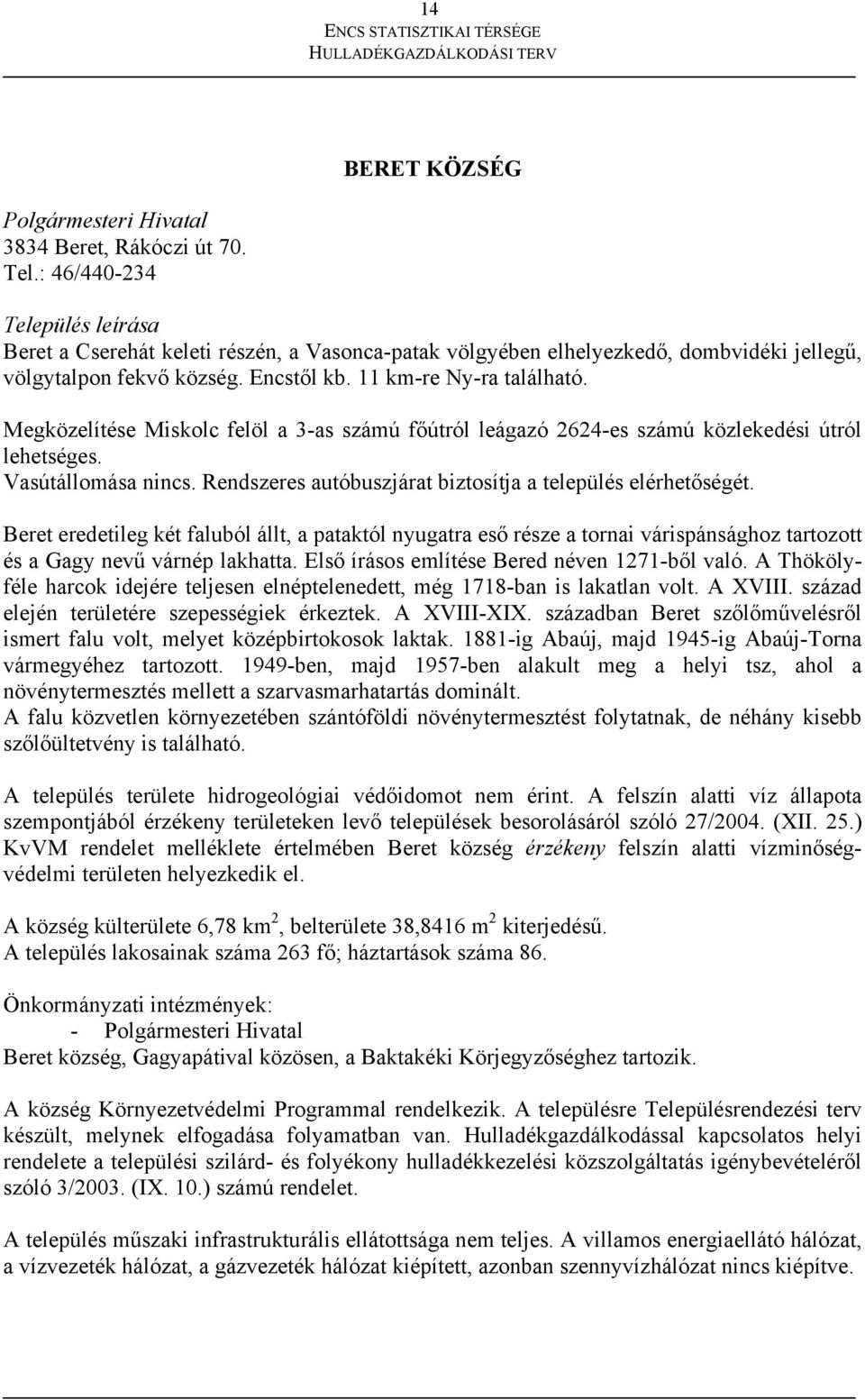 Megközelítése Miskolc felöl a 3-as számú főútról leágazó 2624-es számú közlekedési útról lehetséges. Vasútállomása nincs. Rendszeres autóbuszjárat biztosítja a település elérhetőségét.