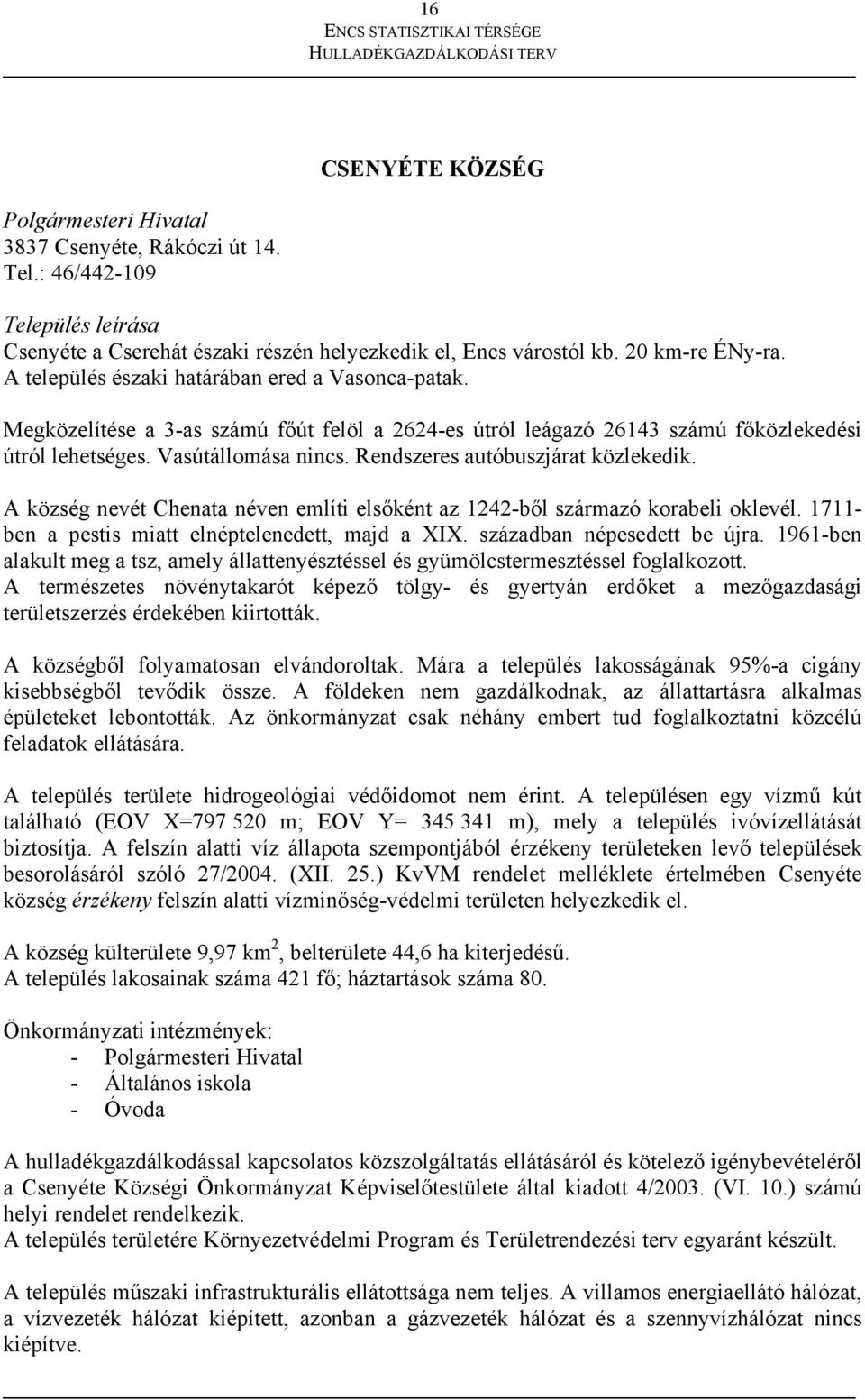 Rendszeres autóbuszjárat közlekedik. A község nevét Chenata néven említi elsőként az 1242-ből származó korabeli oklevél. 1711- ben a pestis miatt elnéptelenedett, majd a XIX.