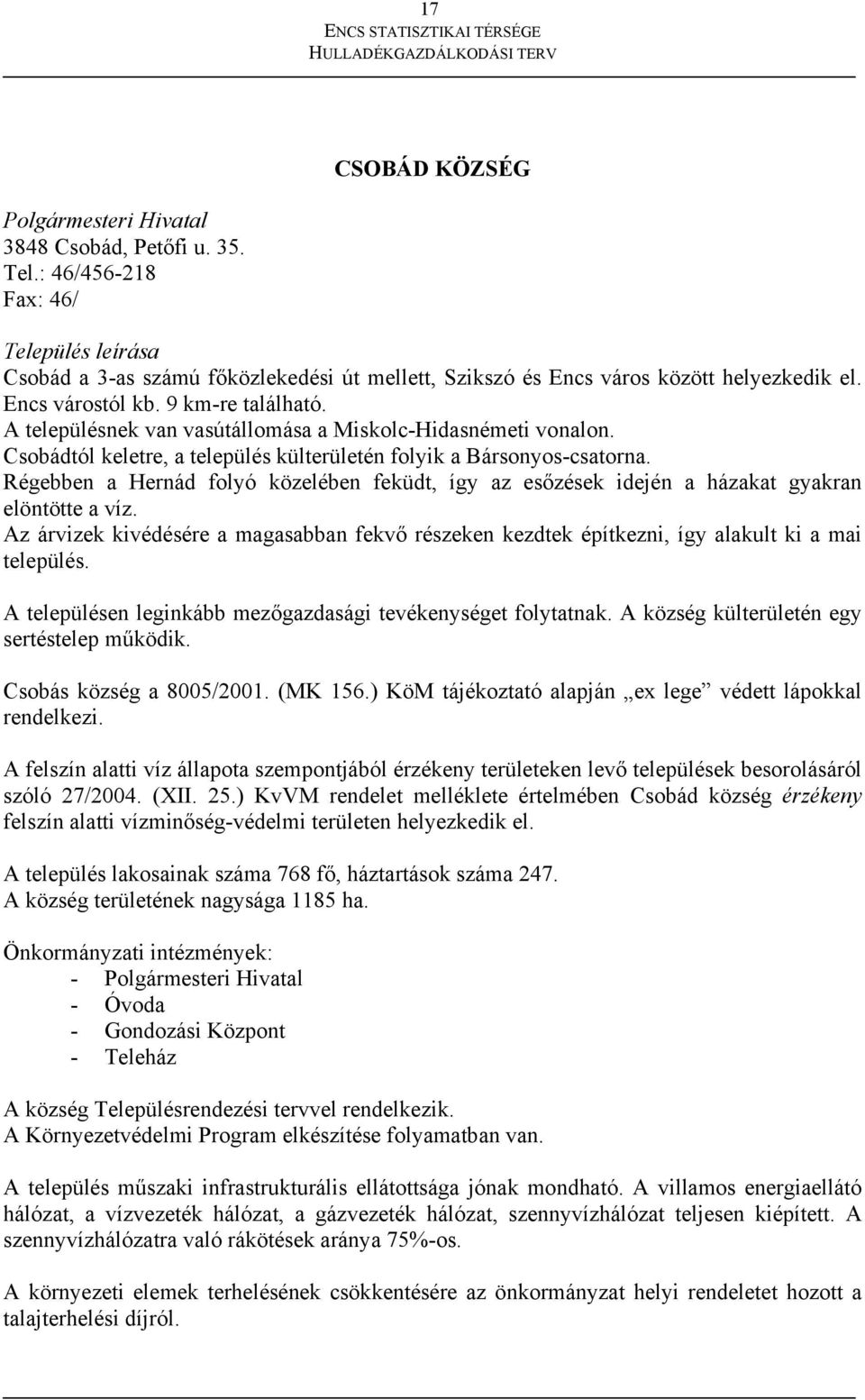 Régebben a Hernád folyó közelében feküdt, így az esőzések idején a házakat gyakran elöntötte a víz. Az árvizek kivédésére a magasabban fekvő részeken kezdtek építkezni, így alakult ki a mai település.