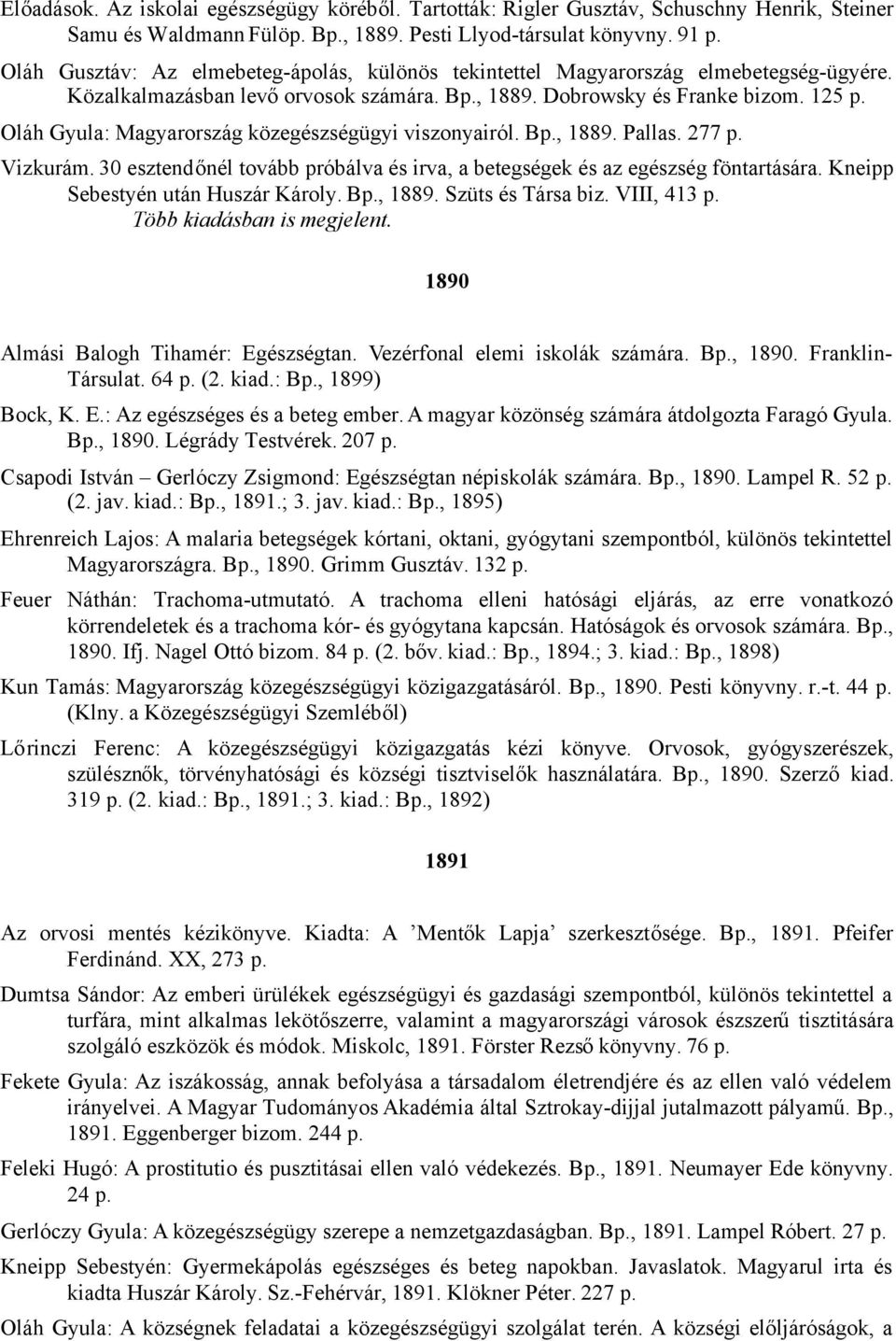 Oláh Gyula: Magyarország közegészségügyi viszonyairól. Bp., 1889. Pallas. 277 p. Vizkurám. 30 esztendőnél tovább próbálva és irva, a betegségek és az egészség föntartására.