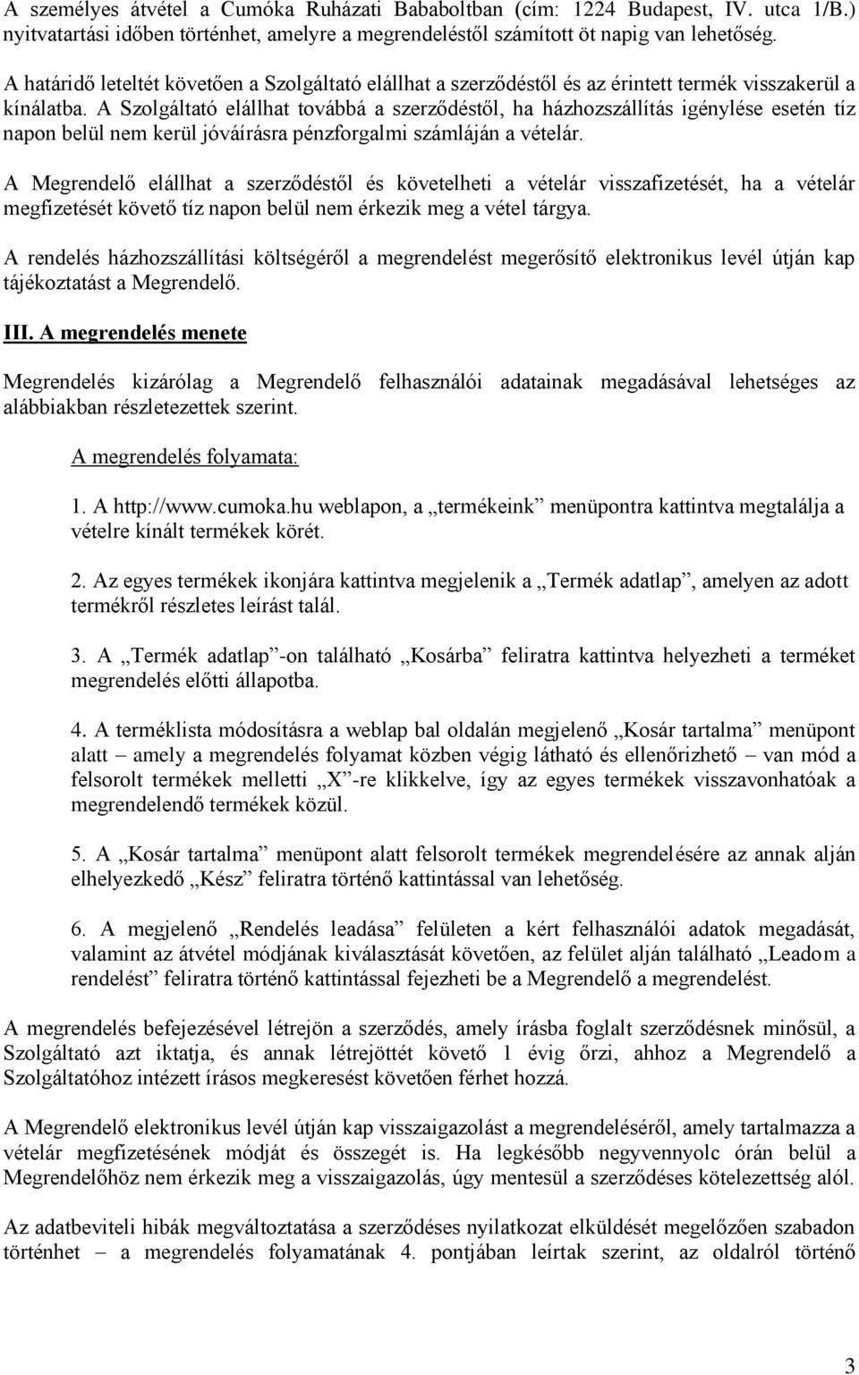 A Szolgáltató elállhat továbbá a szerződéstől, ha házhozszállítás igénylése esetén tíz napon belül nem kerül jóváírásra pénzforgalmi számláján a vételár.