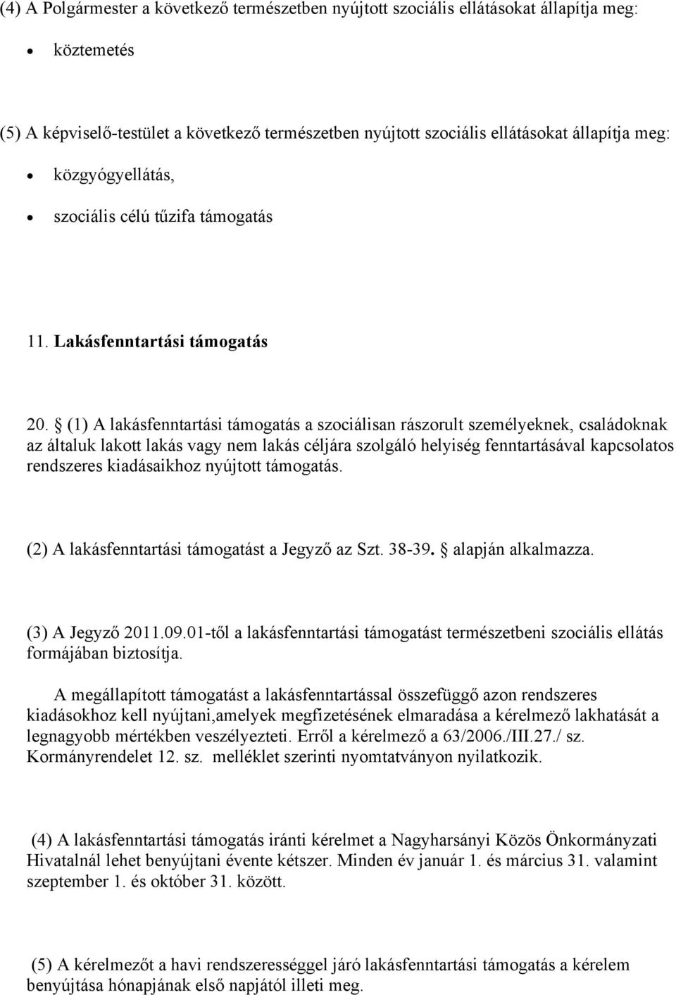 (1) A lakásfenntartási támogatás a szociálisan rászorult személyeknek, családoknak az általuk lakott lakás vagy nem lakás céljára szolgáló helyiség fenntartásával kapcsolatos rendszeres kiadásaikhoz