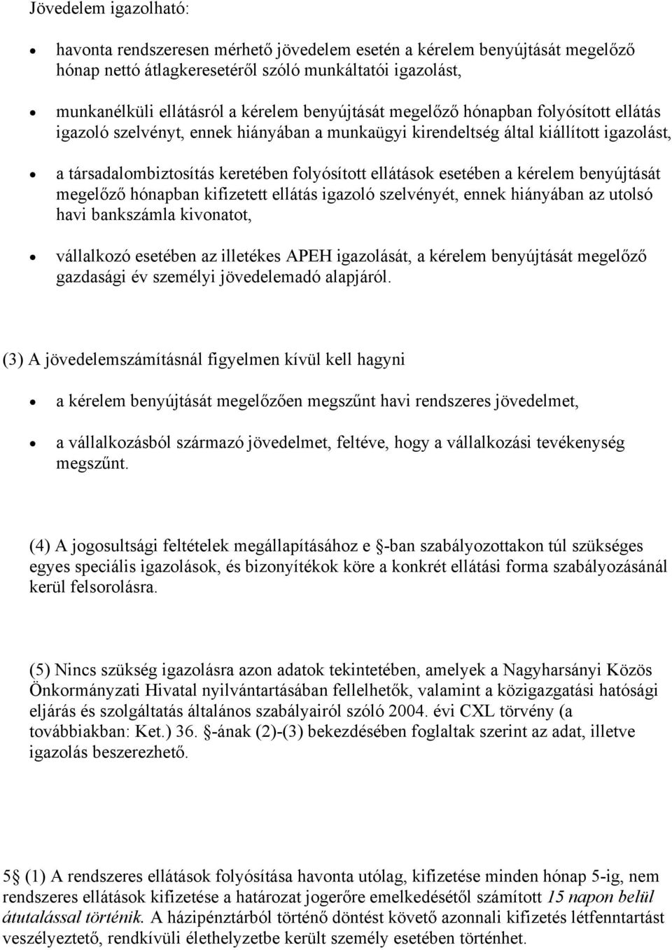esetében a kérelem benyújtását megelőző hónapban kifizetett ellátás igazoló szelvényét, ennek hiányában az utolsó havi bankszámla kivonatot, vállalkozó esetében az illetékes APEH igazolását, a