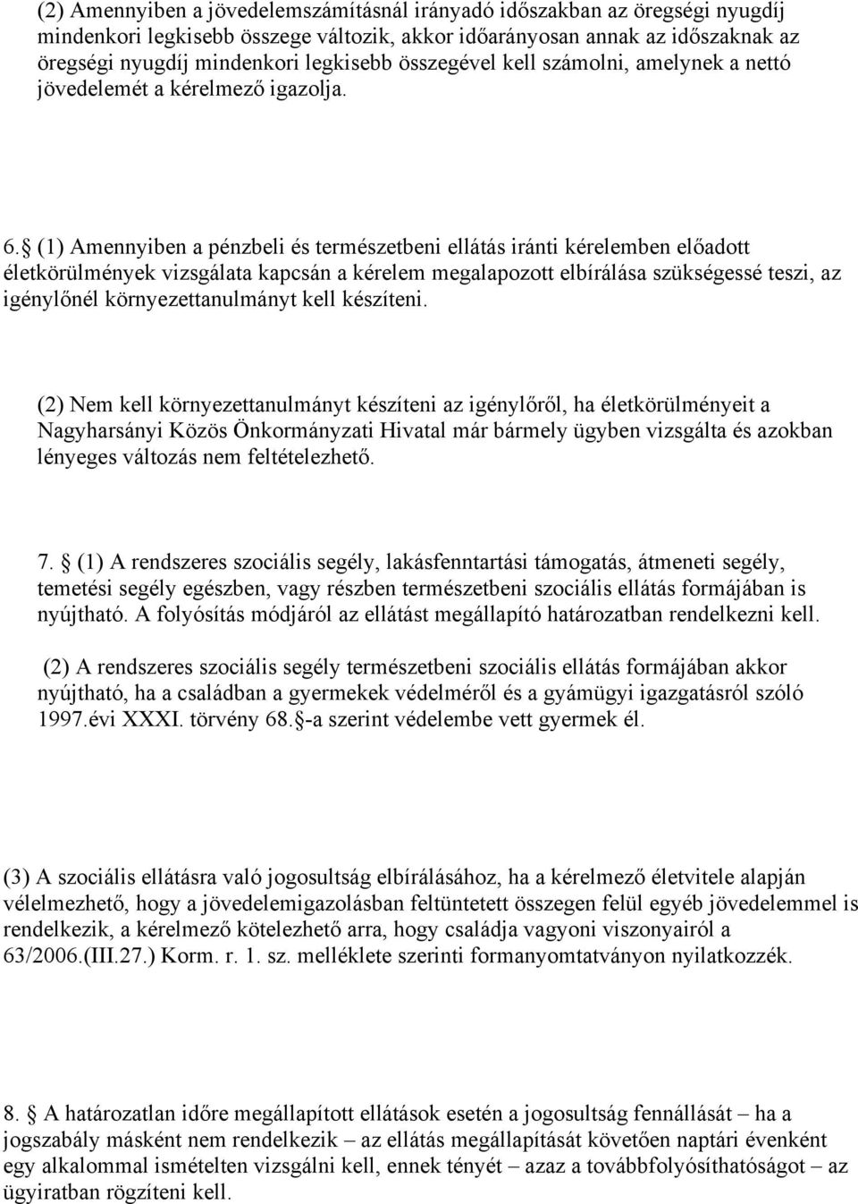 (1) Amennyiben a pénzbeli és természetbeni ellátás iránti kérelemben előadott életkörülmények vizsgálata kapcsán a kérelem megalapozott elbírálása szükségessé teszi, az igénylőnél környezettanulmányt