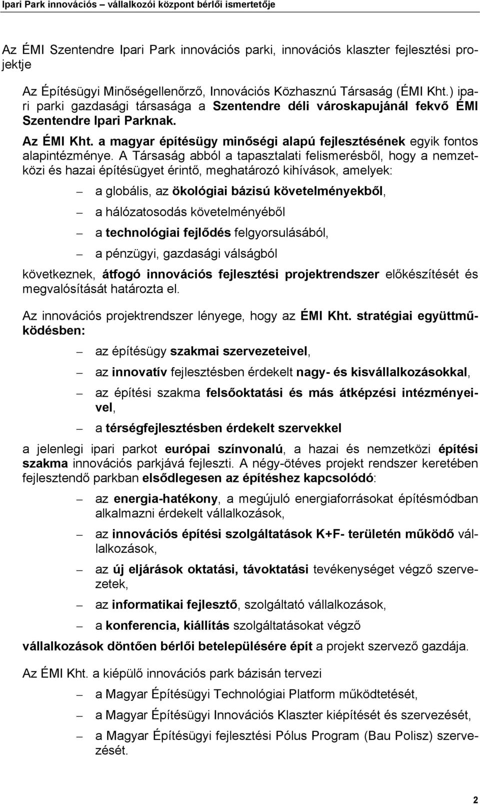 A Társaság abból a tapasztalati felismerésből, hogy a nemzetközi és hazai építésügyet érintő, meghatározó kihívások, amelyek: a globális, az ökológiai bázisú követelményekből, a hálózatosodás