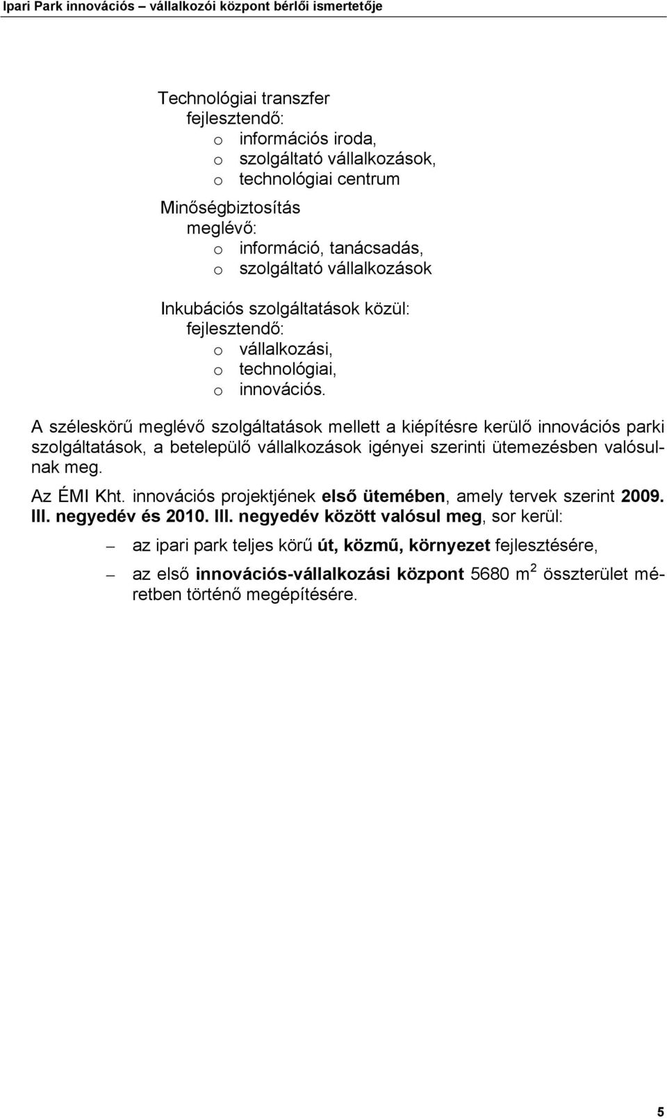 A széleskörű meglévő szolgáltatások mellett a kiépítésre kerülő innovációs parki szolgáltatások, a betelepülő vállalkozások igényei szerinti ütemezésben valósulnak meg. Az ÉMI Kht.
