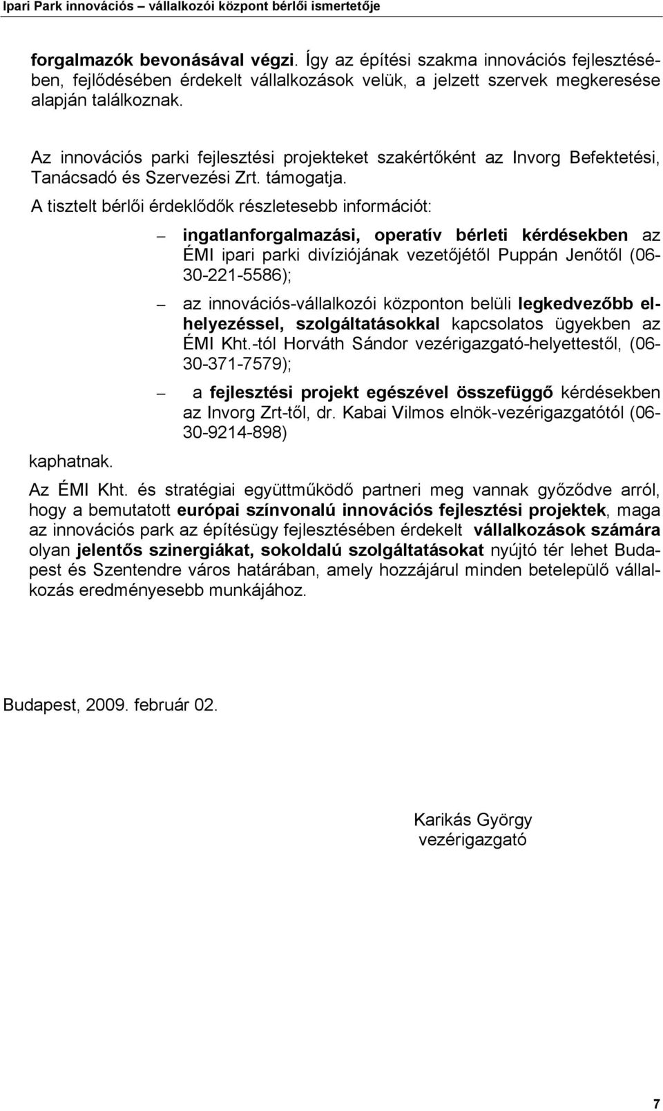 A tisztelt bérlői érdeklődők részletesebb információt: ingatlanforgalmazási, operatív bérleti kérdésekben az ÉMI ipari parki divíziójának vezetőjétől Puppán Jenőtől (06-30-221-5586); az