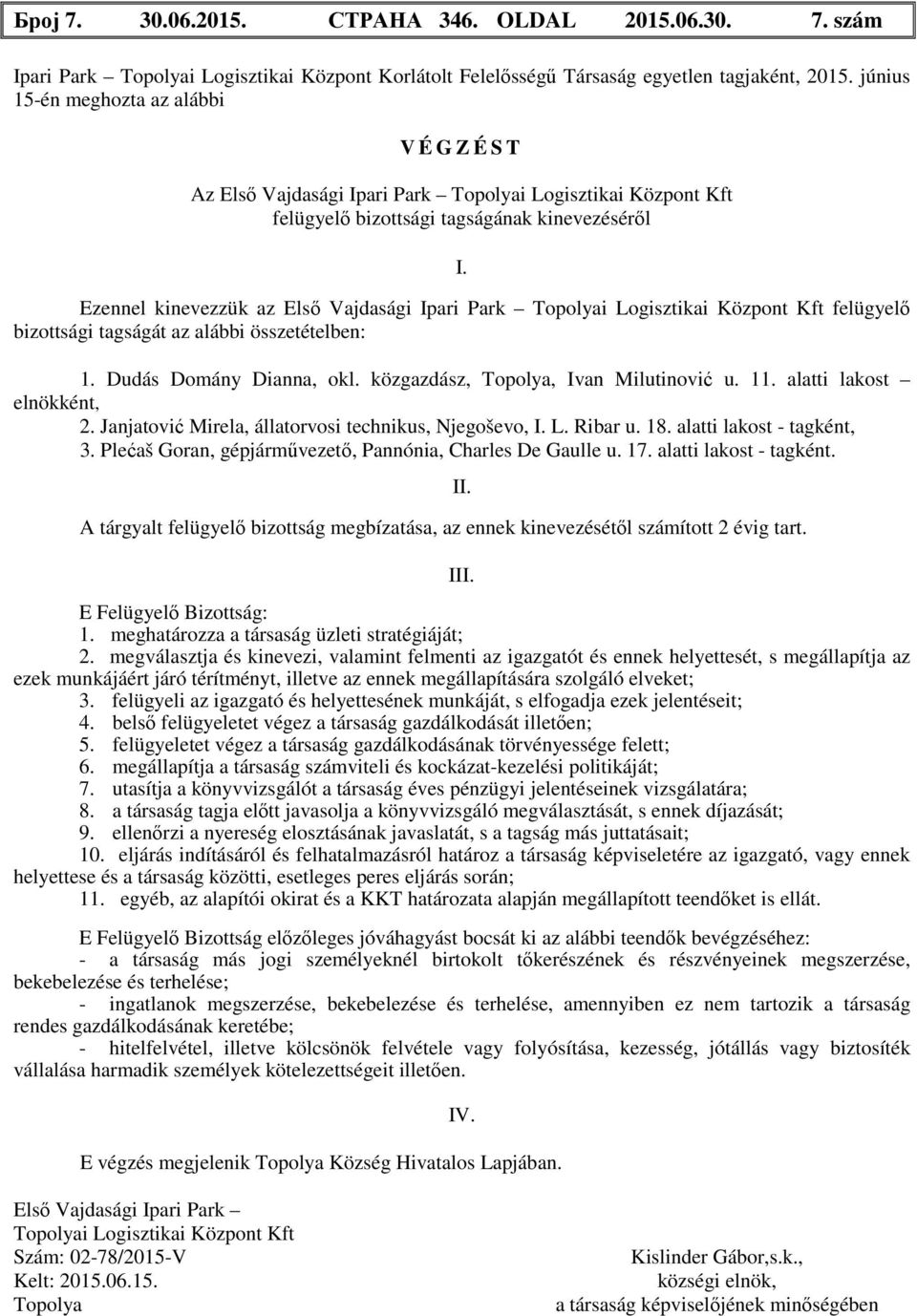 Ezennel kinevezzük az Első Vajdasági Ipari Park i Logisztikai Központ Kft felügyelő bizottsági tagságát az alábbi összetételben: 1. Dudás Domány Dianna, okl. közgazdász,, Ivan Milutinović u. 11.