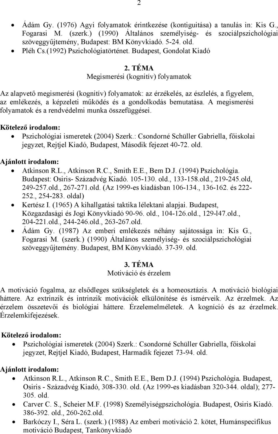 TÉMA Megismerési (kognitív) folyamatok Az alapvető megismerési (kognitív) folyamatok: az érzékelés, az észlelés, a figyelem, az emlékezés, a képzeleti működés és a gondolkodás bemutatása.