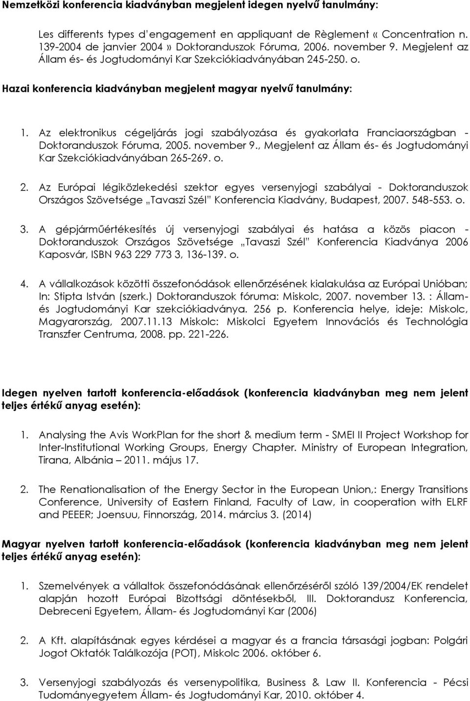 Hazai konferencia kiadványban megjelent magyar nyelvű tanulmány: 1. Az elektronikus cégeljárás jogi szabályozása és gyakorlata Franciaországban - Doktoranduszok Fóruma, 2005. november 9.