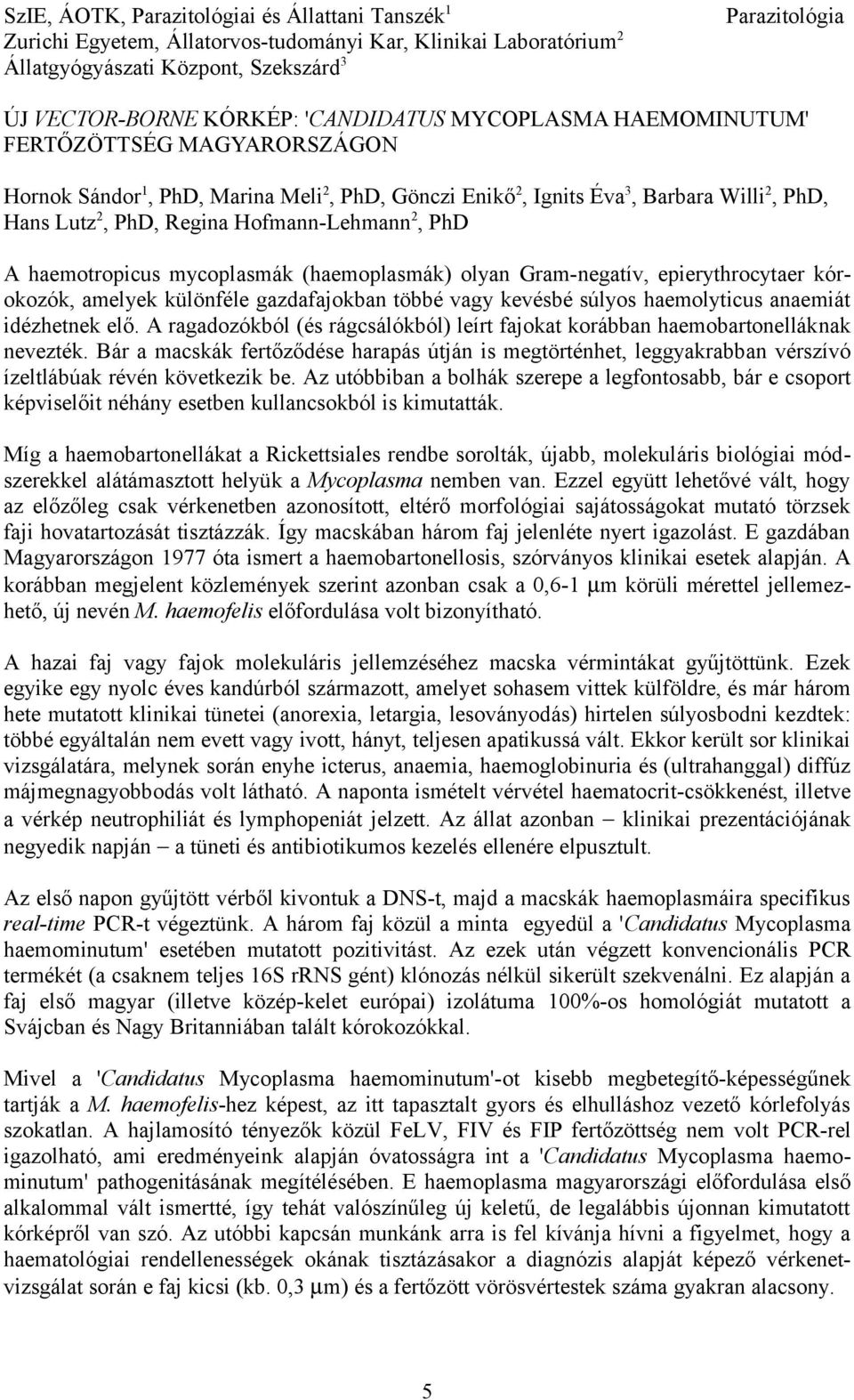 2, PhD A haemotropicus mycoplasmák (haemoplasmák) olyan Gram-negatív, epierythrocytaer kórokozók, amelyek különféle gazdafajokban többé vagy kevésbé súlyos haemolyticus anaemiát idézhetnek elő.