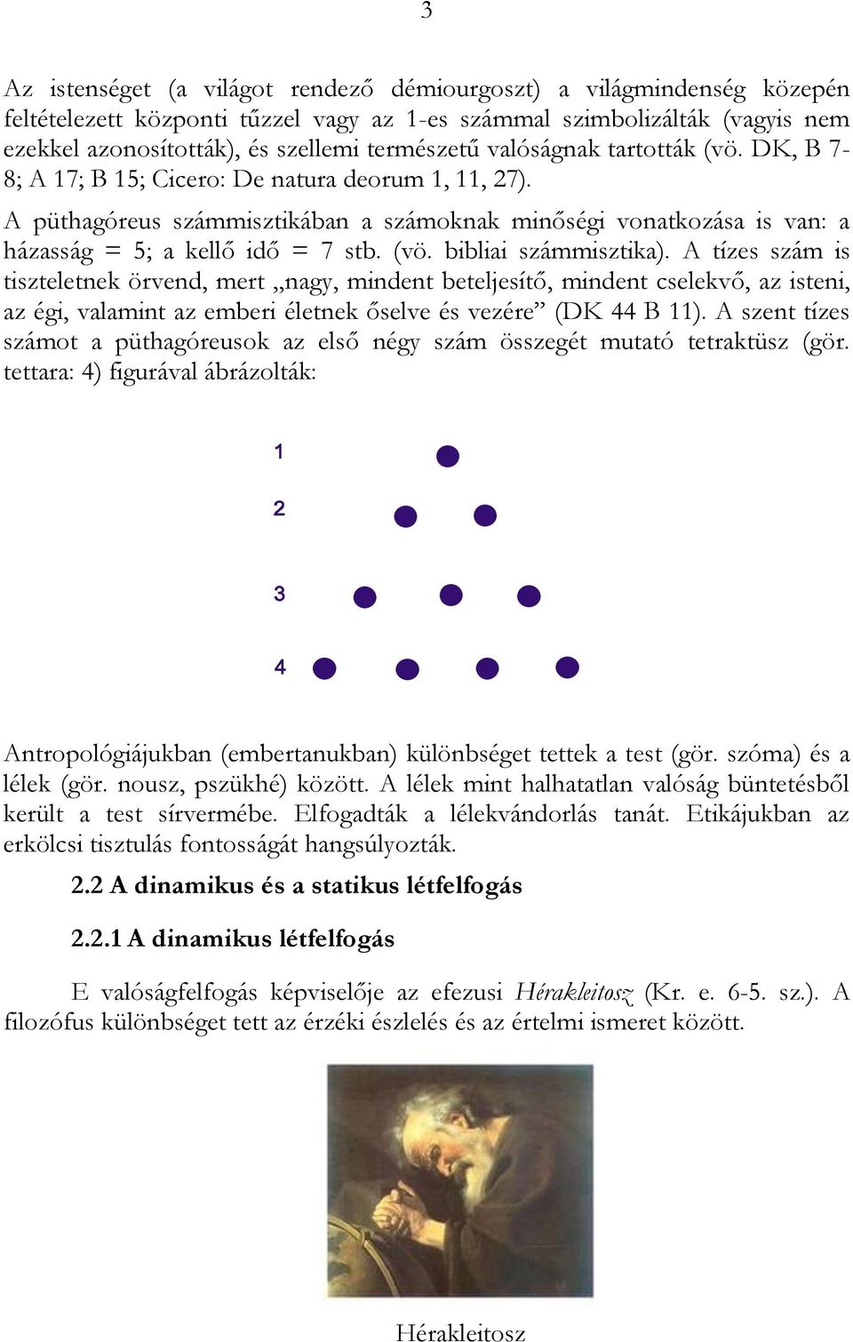 A tízes szám is tiszteletnek örvend, mert nagy, mindent beteljesítő, mindent cselekvő, az isteni, az égi, valamint az emberi életnek őselve és vezére (DK 44 B 11).