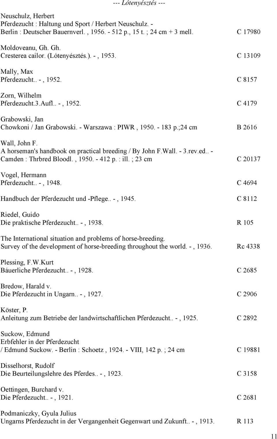 - Warszawa : PIWR, 1950. - 183 p.;24 cm B 2616 Wall, John F. A horseman's handbook on practical breeding / By John F.Wall. - 3.rev.ed.. - Camden : Thrbred Bloodl., 1950. - 412 p. : ill.