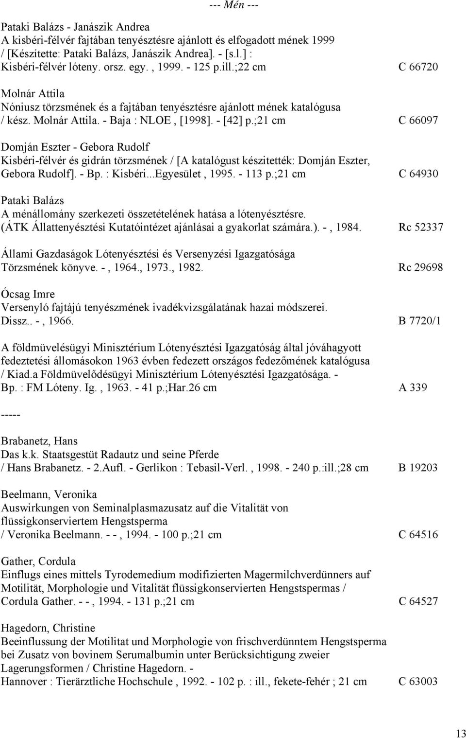 ;21 cm C 66097 Domján Eszter - Gebora Rudolf Kisbéri-félvér és gidrán törzsmének / [A katalógust készitették: Domján Eszter, Gebora Rudolf]. - Bp. : Kisbéri...Egyesület, 1995. - 113 p.