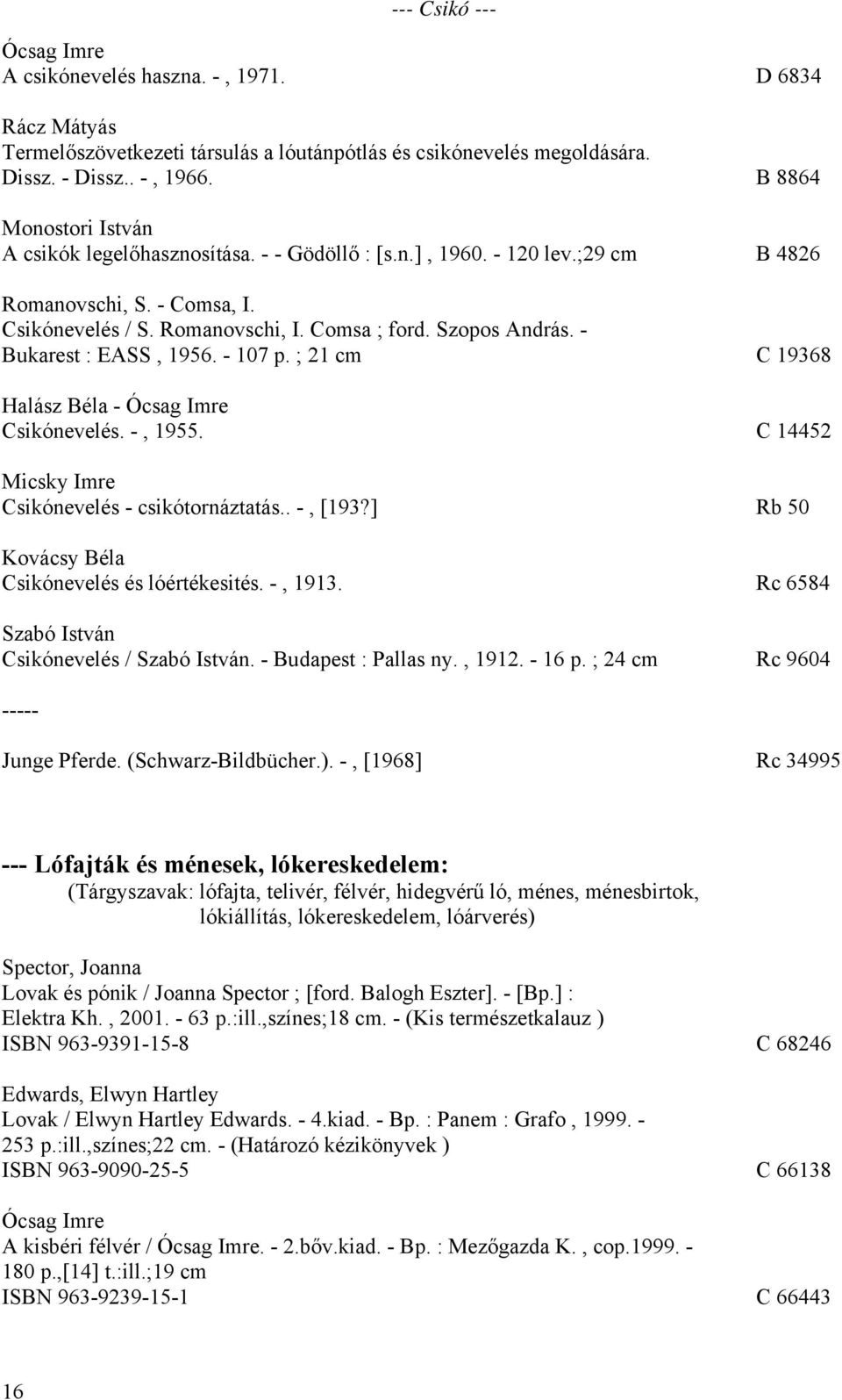 - Bukarest : EASS, 1956. - 107 p. ; 21 cm C 19368 Halász Béla - Ócsag Imre Csikónevelés. -, 1955. C 14452 Micsky Imre Csikónevelés - csikótornáztatás.. -, [193?
