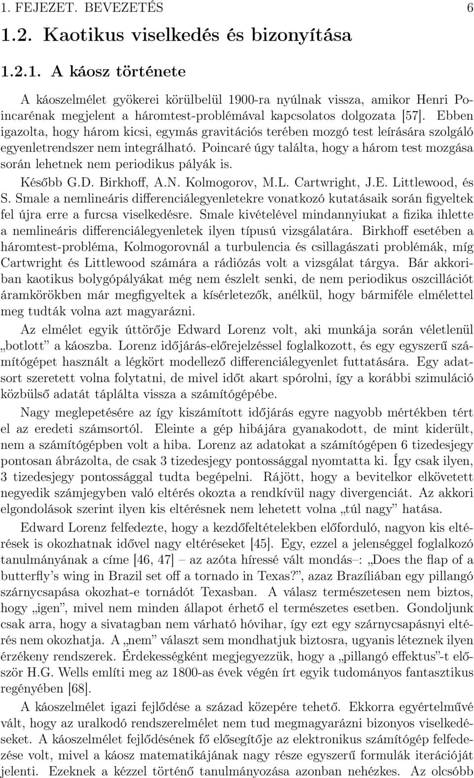 Poincaré úgy találta, hogy a három test mozgása során lehetnek nem periodikus pályák is. Később G.D. Birkhoff, A.N. Kolmogorov, M.L. Cartwright, J.E. Littlewood, és S.