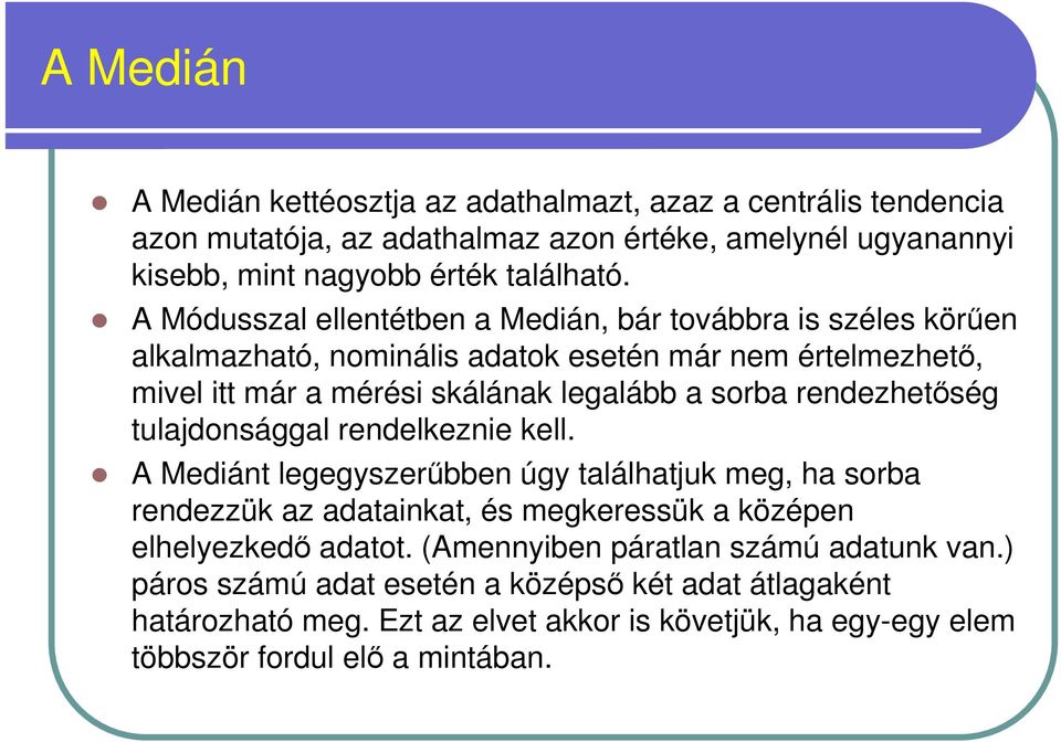 rendezhetıség tulajdonsággal rendelkeznie kell. A Mediánt legegyszerőbben úgy találhatjuk meg, ha sorba rendezzük az adatainkat, és megkeressük a középen elhelyezkedı adatot.