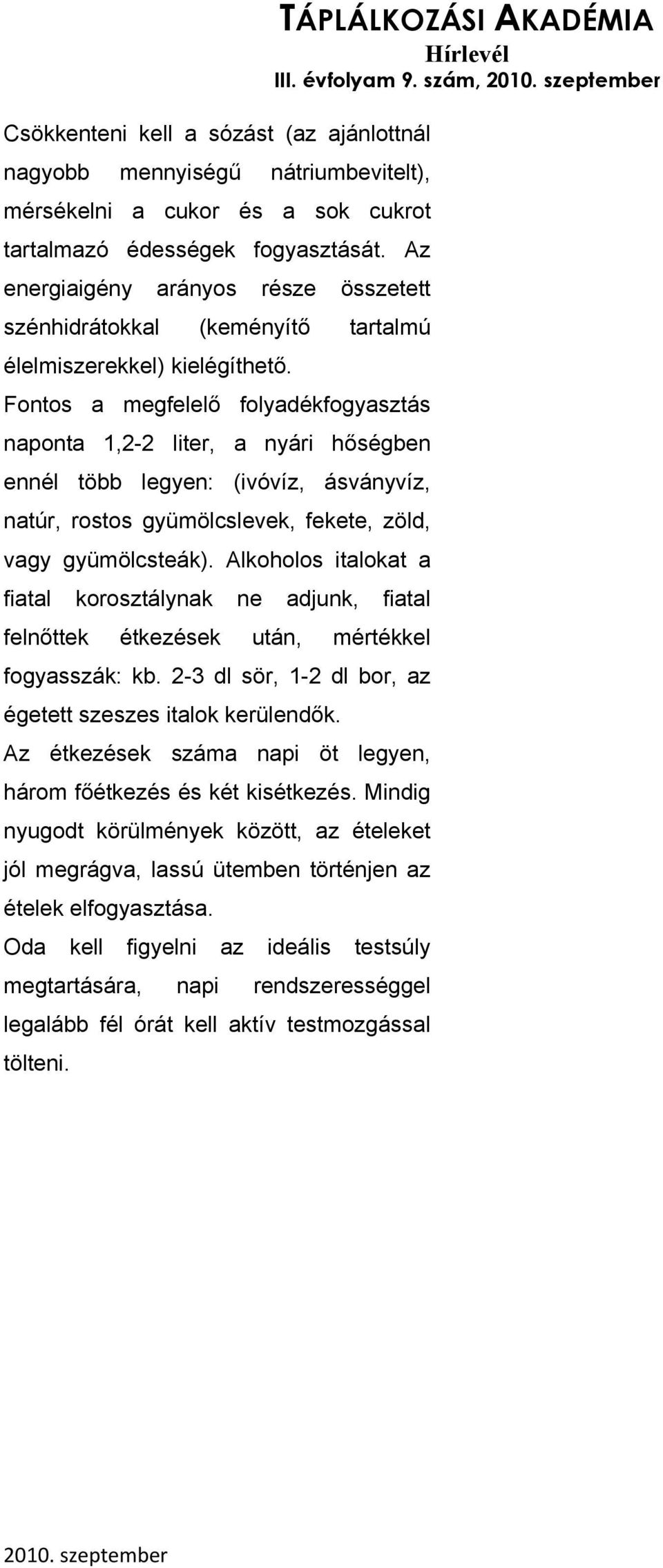 Fontos a megfelelő folyadékfogyasztás naponta 1,2-2 liter, a nyári hőségben ennél több legyen: (ivóvíz, ásványvíz, natúr, rostos gyümölcslevek, fekete, zöld, vagy gyümölcsteák).