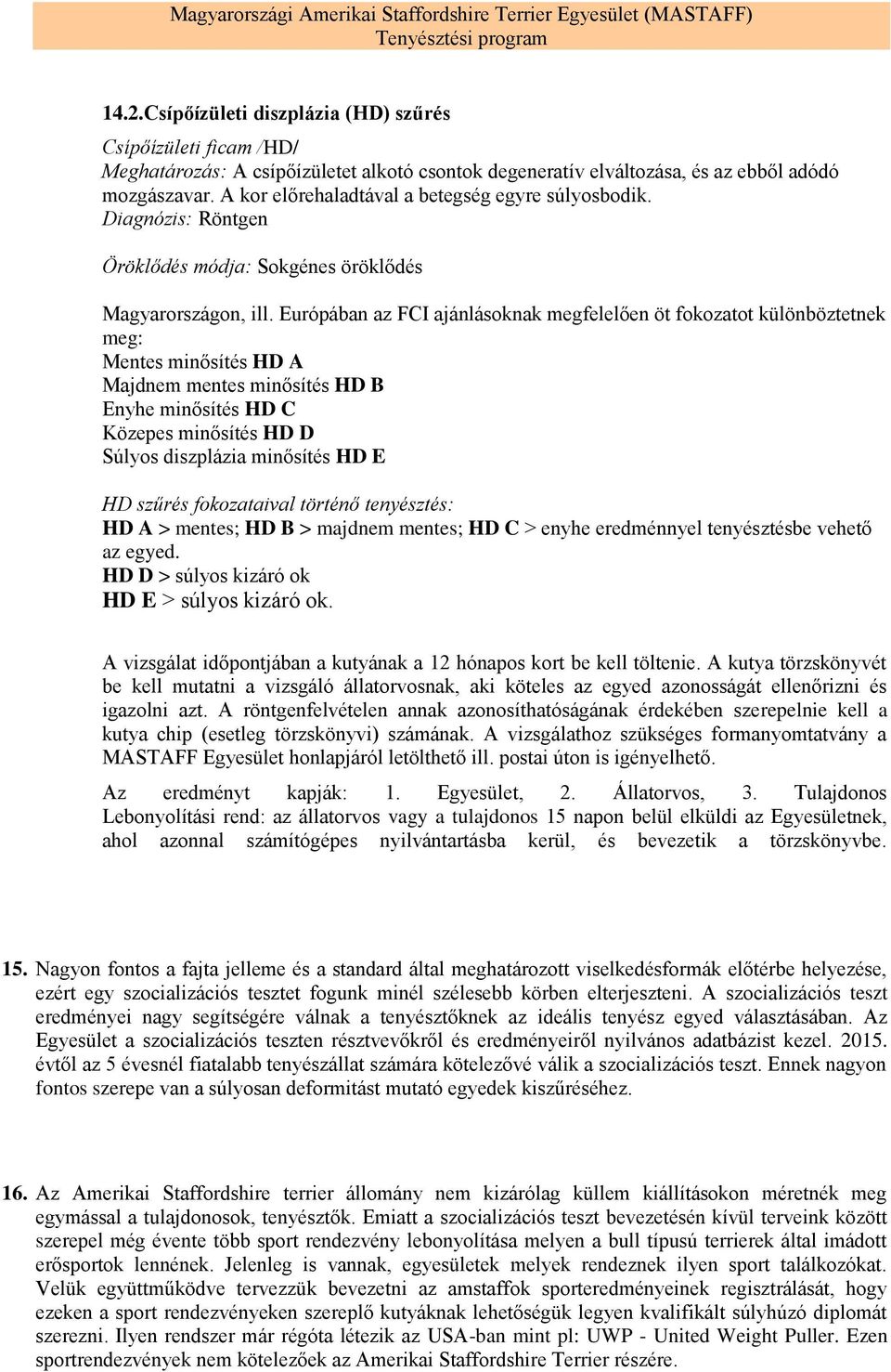 Európában az FCI ajánlásoknak megfelelően öt fokozatot különböztetnek meg: Mentes minősítés HD A Majdnem mentes minősítés HD B Enyhe minősítés HD C Közepes minősítés HD D Súlyos diszplázia minősítés