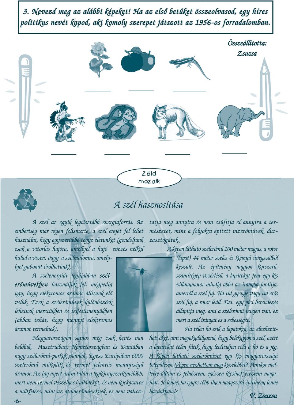 Az emberiség már régen felismerte, a szél erejét fel lehet használni, hogy egyszerűbbé tegye életünket (gondoljunk csak a vitorlás hajóra, amellyel a hajó evezés nélkül halad a vízen, vagy a