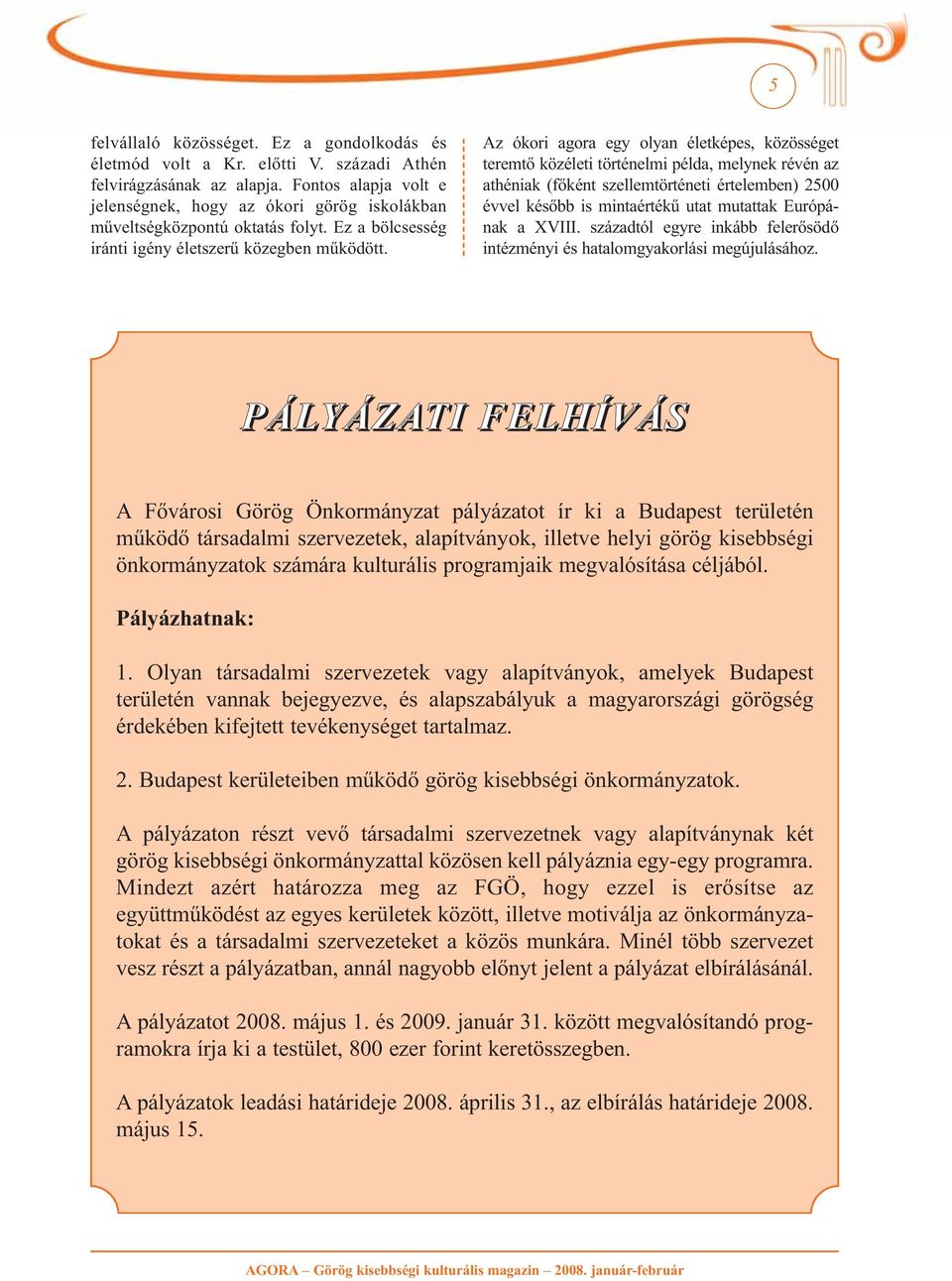 Az ókori agora egy olyan életképes, közösséget teremtő közéleti történelmi példa, melynek révén az athéniak (főként szellemtörténeti értelemben) 2500 évvel később is mintaértékű utat mutattak Európá