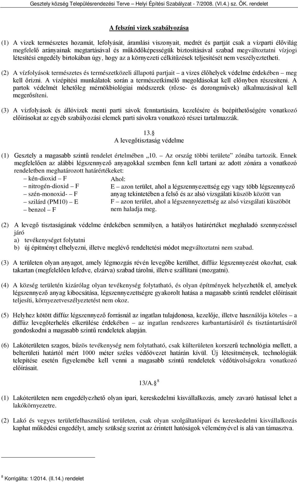 (2) A vízfolyások természetes és természetközeli állapotú partjait a vizes élőhelyek védelme érdekében meg kell őrizni.