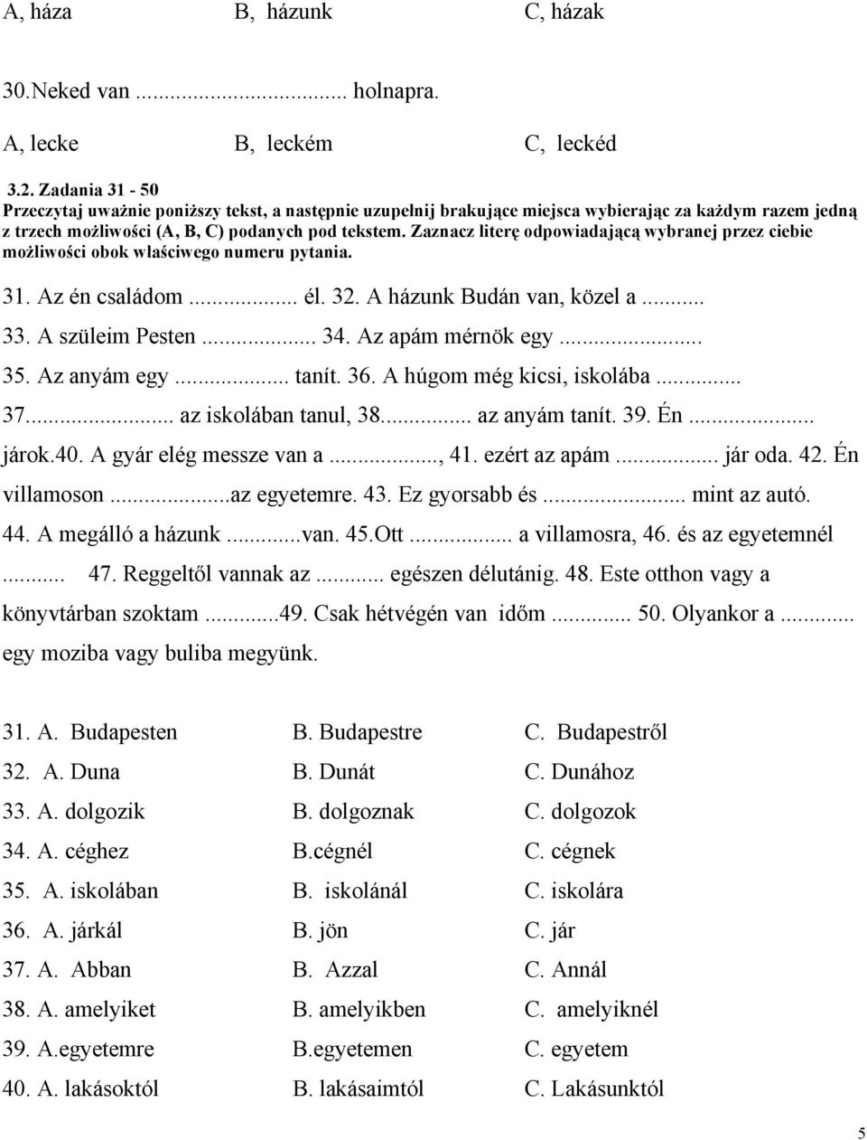Zaznacz literę odpowiadającą wybranej przez ciebie możliwości obok właściwego numeru pytania. 31. Az én családom... él. 32. A házunk Budán van, közel a... 33. A szüleim Pesten... 34.