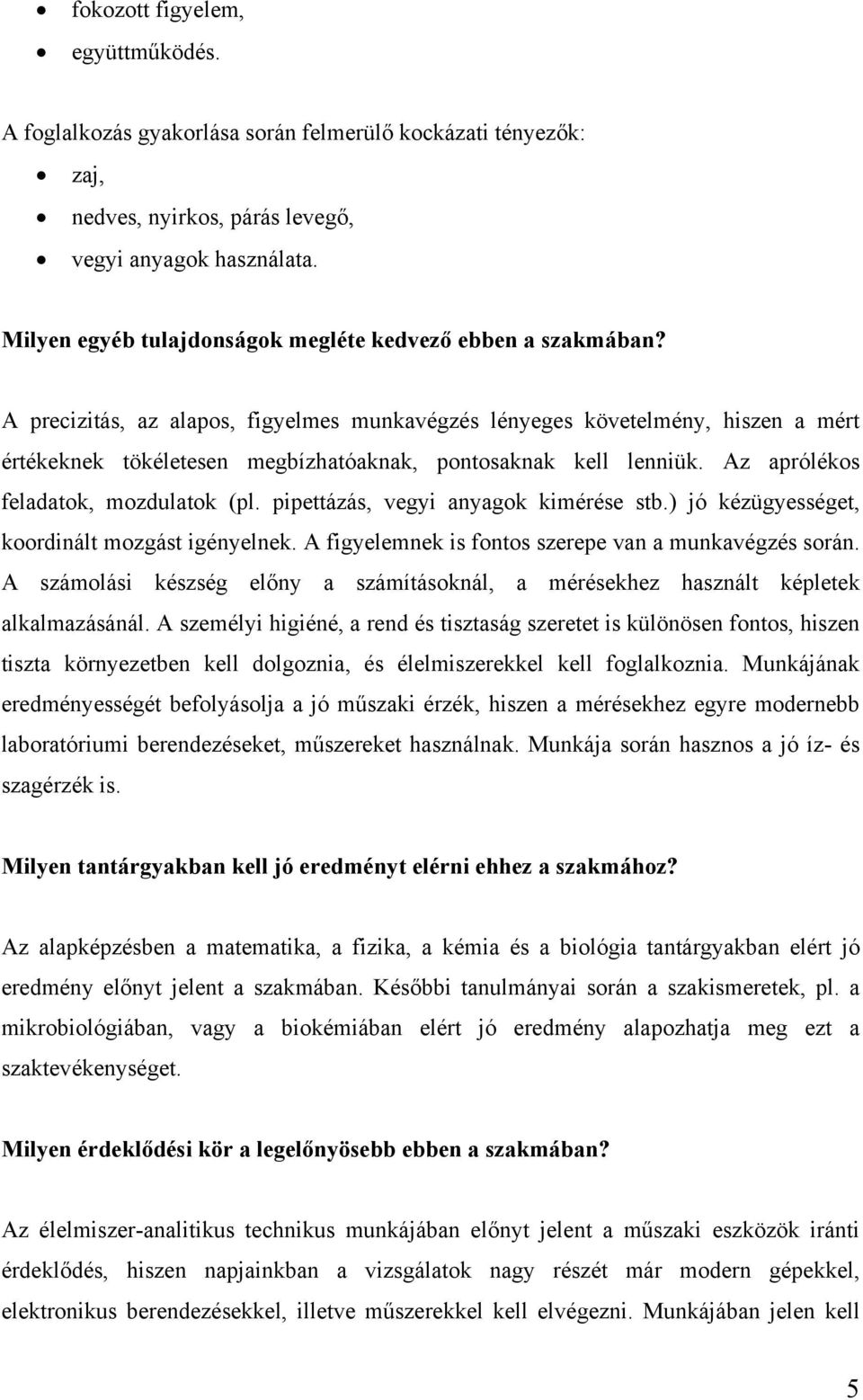 A precizitás, az alapos, figyelmes munkavégzés lényeges követelmény, hiszen a mért értékeknek tökéletesen megbízhatóaknak, pontosaknak kell lenniük. Az aprólékos feladatok, mozdulatok (pl.