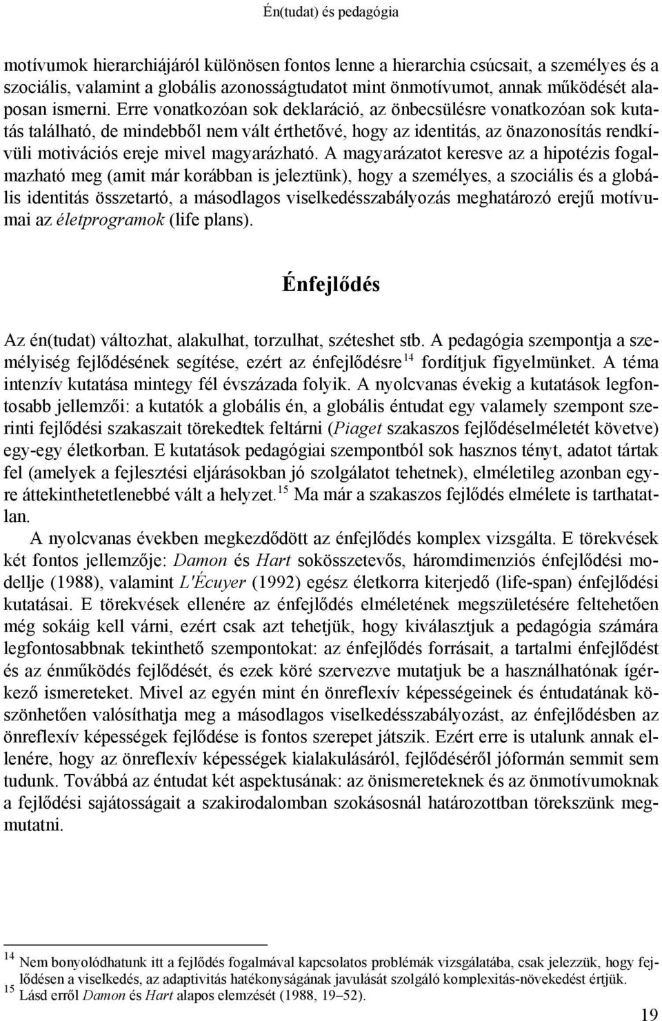 Erre vonatkozóan sok deklaráció, az önbecsülésre vonatkozóan sok kutatás található, de mindebből nem vált érthetővé, hogy az identitás, az önazonosítás rendkívüli motivációs ereje mivel magyarázható.