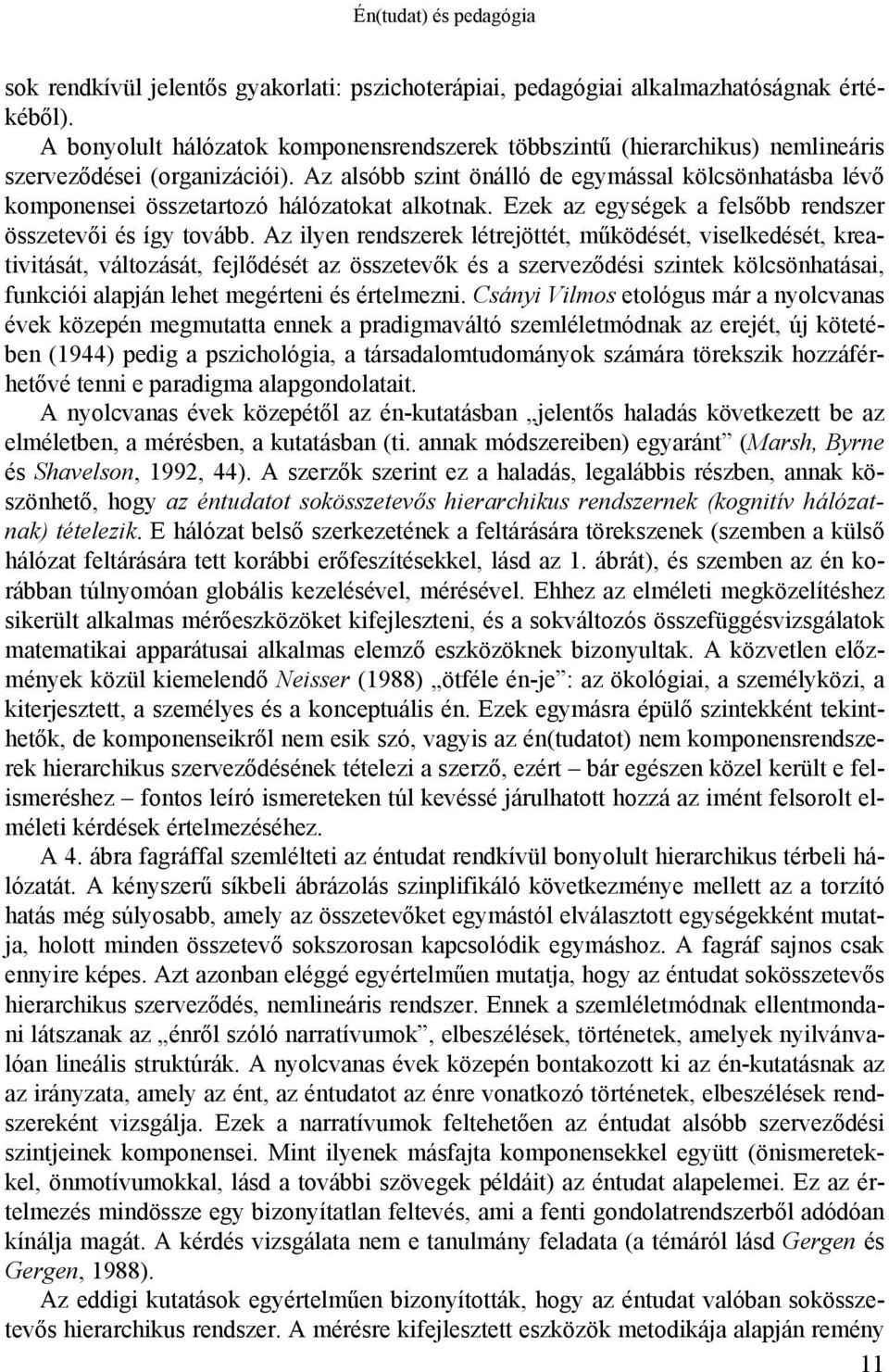 Az alsóbb szint önálló de egymással kölcsönhatásba lévő komponensei összetartozó hálózatokat alkotnak. Ezek az egységek a felsőbb rendszer összetevői és így tovább.