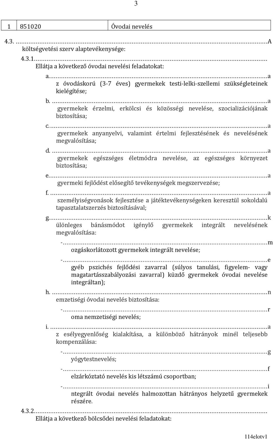 ... a gyermekek anyanyelvi, valamint értelmi fejlesztésének és nevelésének megvalósítása; d.... a gyermekek egészséges életmódra nevelése, az egészséges környezet biztosítása; e.