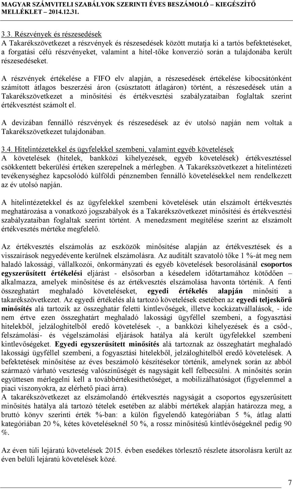 A részvények értékelése a FIFO elv alapján, a részesedések értékelése kibocsátónként számított átlagos beszerzési áron (csúsztatott átlagáron) történt, a részesedések után a Takarékszövetkezet a