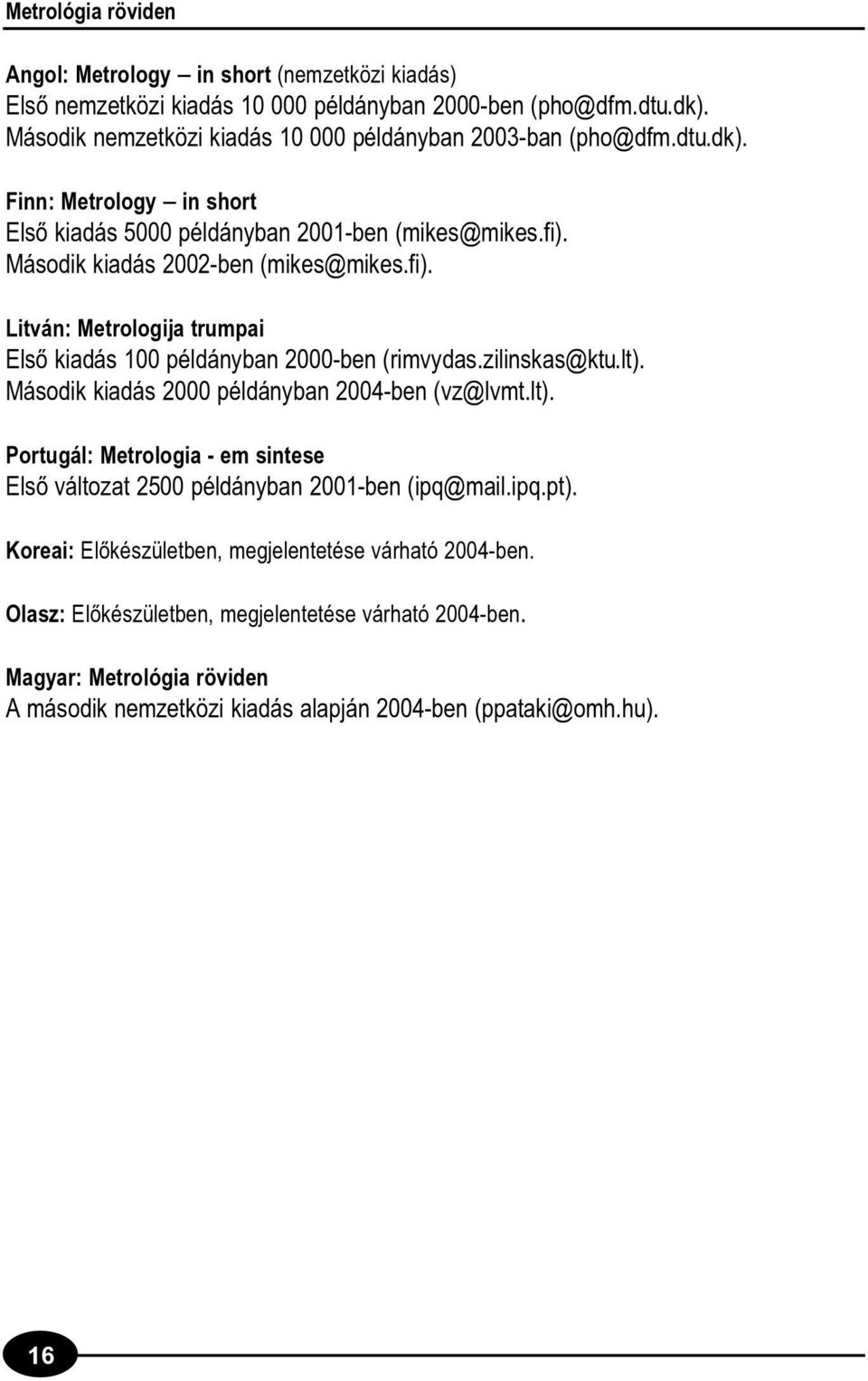 Második kiadás 2002-ben (mikes@mikes.fi). Litván: Metrologija trumpai Elsõ kiadás 100 példányban 2000-ben (rimvydas.zilinskas@ktu.lt).