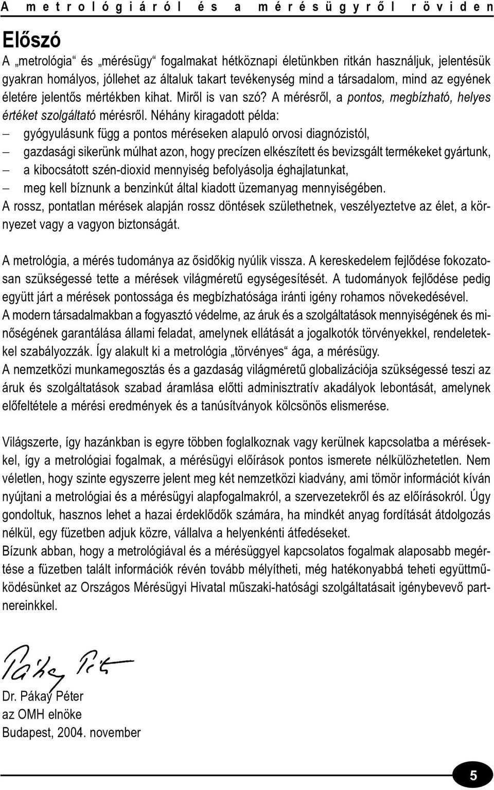 Néhány kiragadott példa: gyógyulásunk függ a pontos méréseken alapuló orvosi diagnózistól, gazdasági sikerünk múlhat azon, hogy precízen elkészített és bevizsgált termékeket gyártunk, a kibocsátott