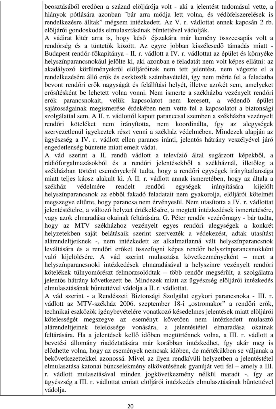 A vádirat kitér arra is, hogy késő éjszakára már kemény összecsapás volt a rendőrség és a tüntetők között. Az egyre jobban kiszélesedő támadás miatt - Budapest rendőr-főkapitánya - II. r. vádlott a IV.