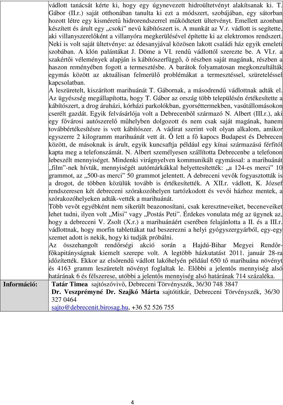 Neki is volt saját ültetvénye: az édesanyjával közösen lakott családi ház egyik emeleti szobában. A klón palántákat J. Döme a VI. re